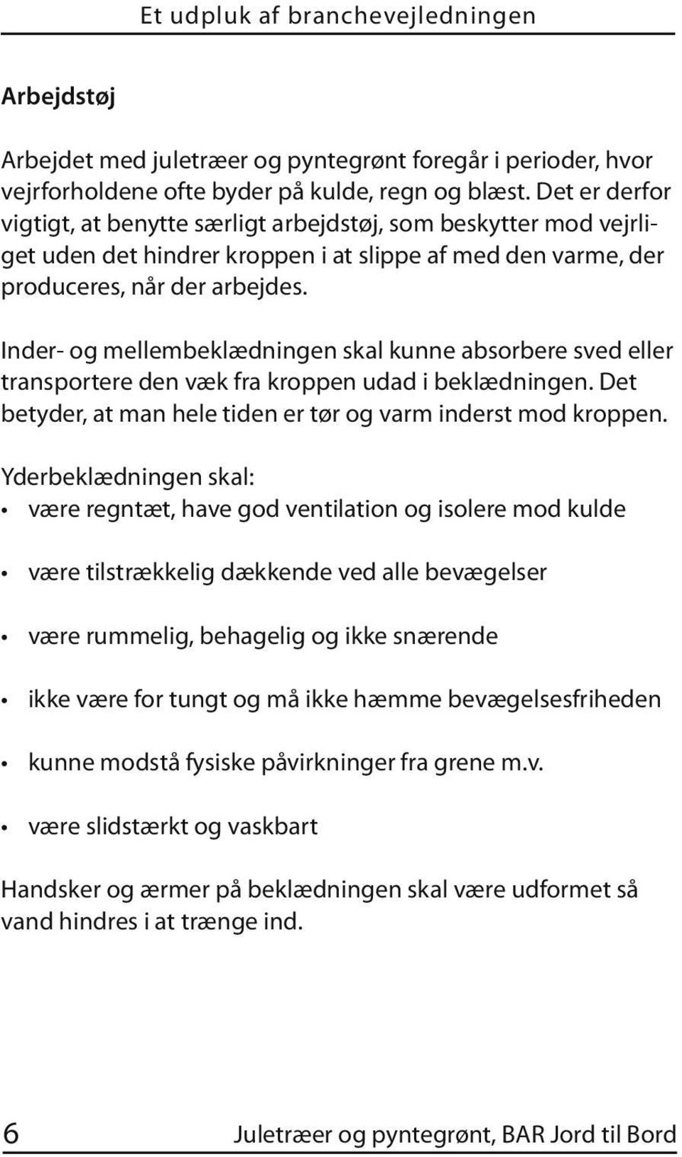 Inder- og mellembeklædningen skal kunne absorbere sved eller transportere den væk fra kroppen udad i beklædningen. Det betyder, at man hele tiden er tør og varm inderst mod kroppen.