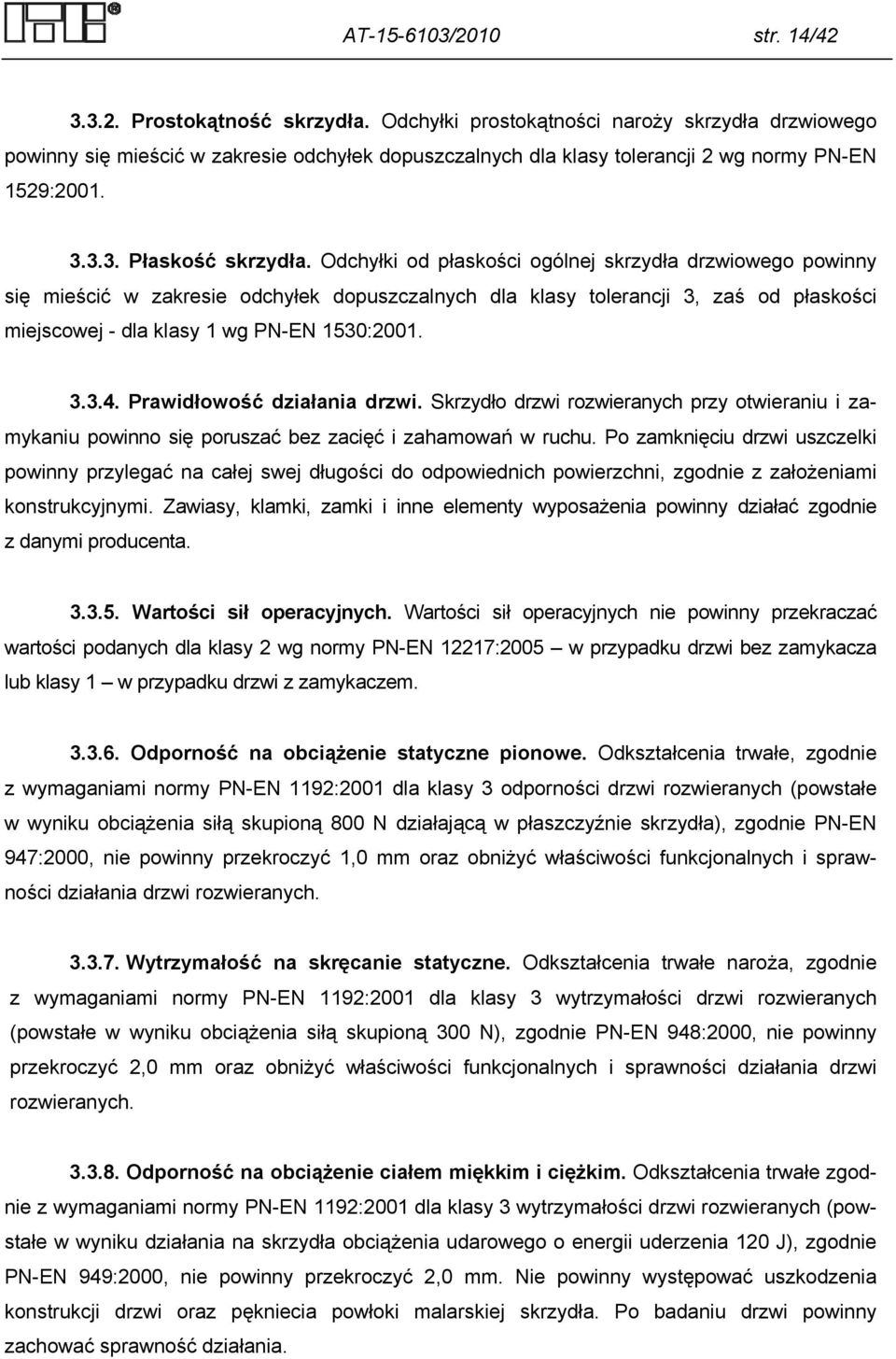 Odchyłki od płaskości ogólnej skrzydła drzwiowego powinny się mieścić w zakresie odchyłek dopuszczalnych dla klasy tolerancji 3, zaś od płaskości miejscowej - dla klasy 1 wg PN-EN 1530:2001. 3.3.4.