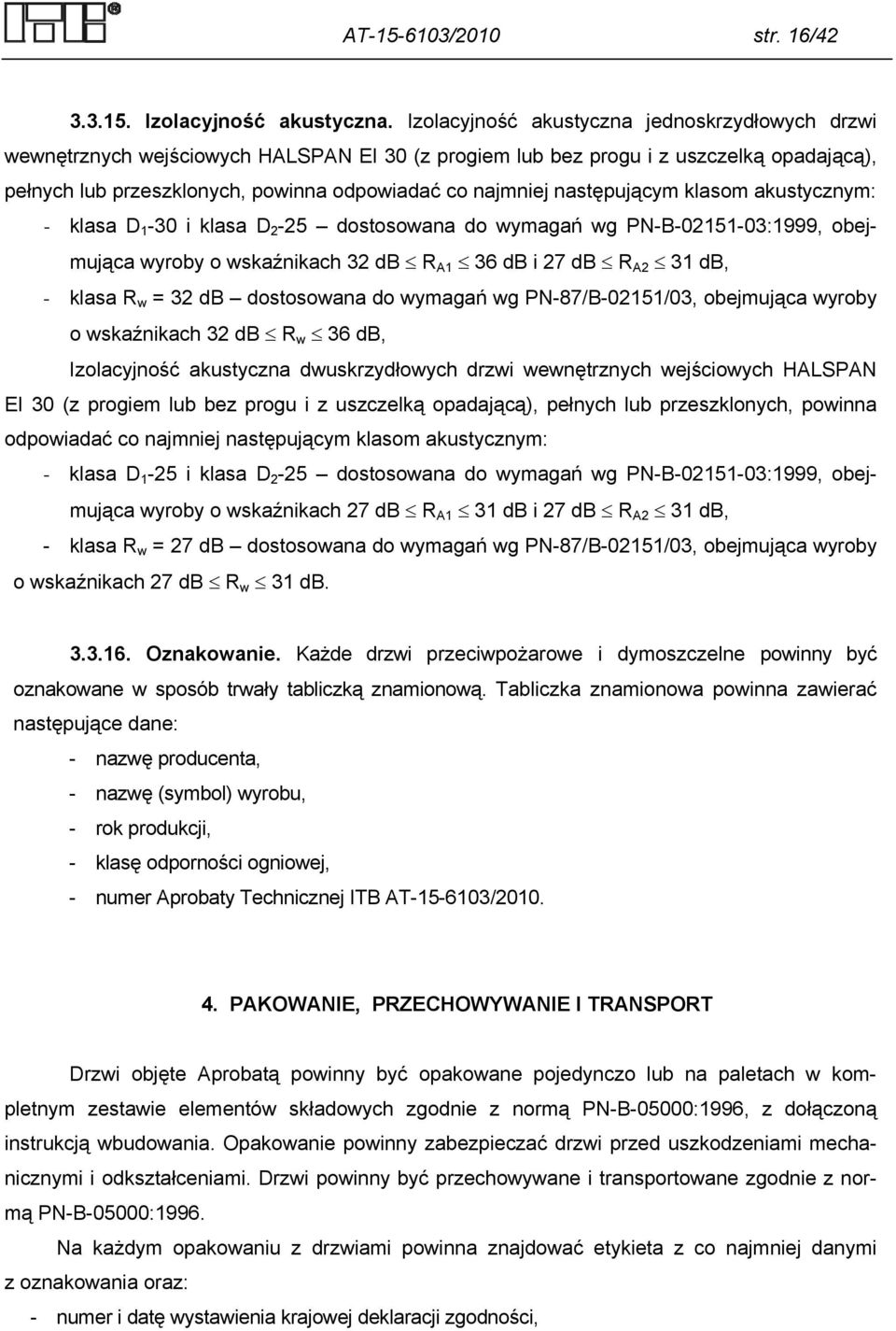 następującym klasom akustycznym: - klasa D 1-30 i klasa D 2-25 dostosowana do wymagań wg PN-B-02151-03:1999, obejmująca wyroby o wskaźnikach 32 db R A1 36 db i 27 db R A2 31 db, - klasa R w = 32 db