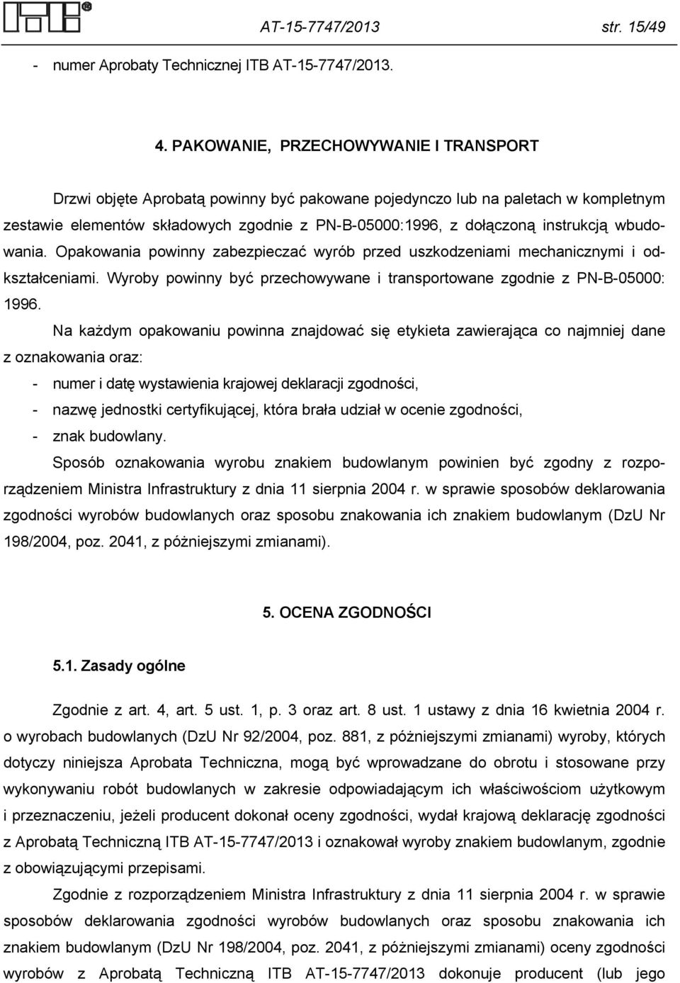 instrukcją wbudowania. Opakowania powinny zabezpieczać wyrób przed uszkodzeniami mechanicznymi i odkształceniami. Wyroby powinny być przechowywane i transportowane zgodnie z PN-B-05000: 1996.