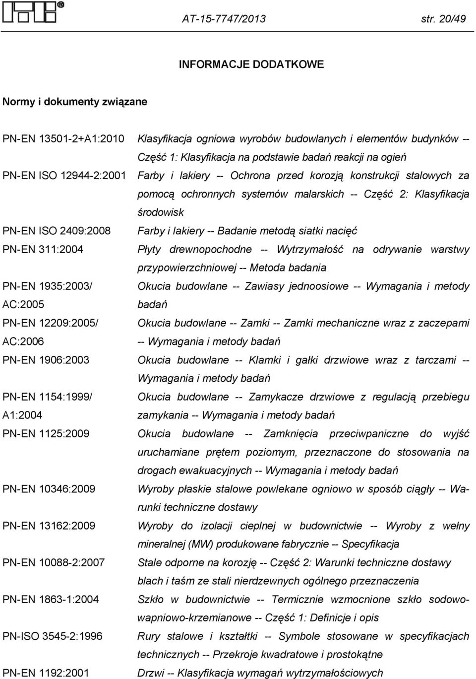 PN-EN ISO 12944-2:2001 Farby i lakiery -- Ochrona przed korozją konstrukcji stalowych za pomocą ochronnych systemów malarskich -- Część 2: Klasyfikacja środowisk PN-EN ISO 2409:2008 Farby i lakiery