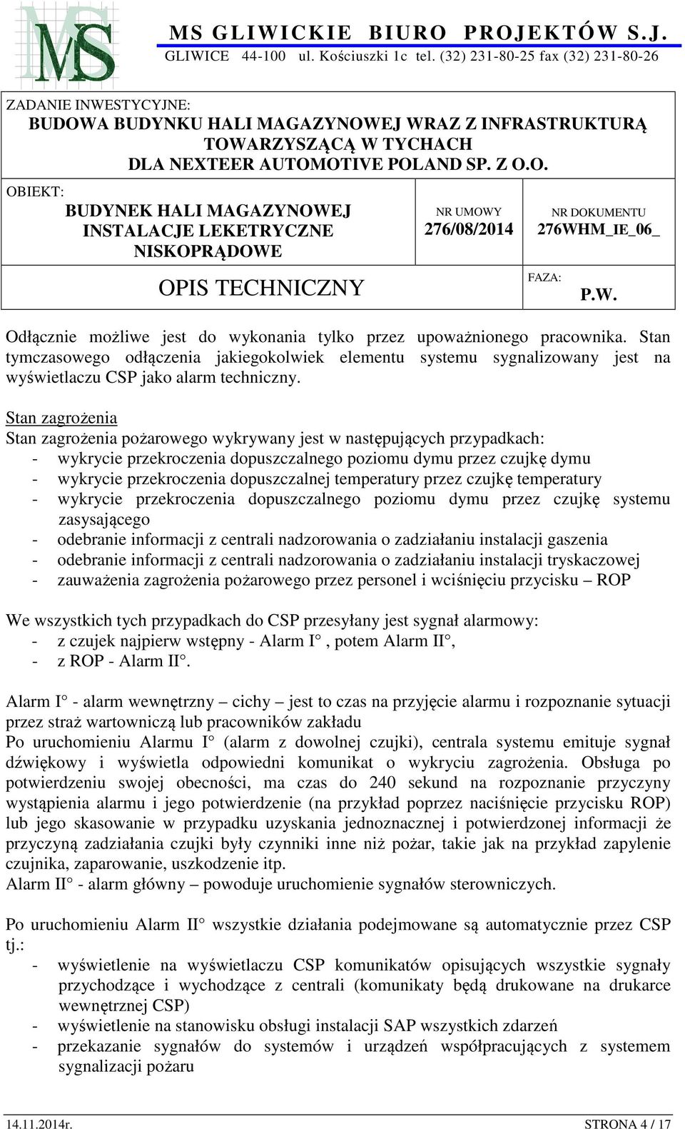 temperatury przez czujkę temperatury - wykrycie przekroczenia dopuszczalnego poziomu dymu przez czujkę systemu zasysającego - odebranie informacji z centrali nadzorowania o zadziałaniu instalacji