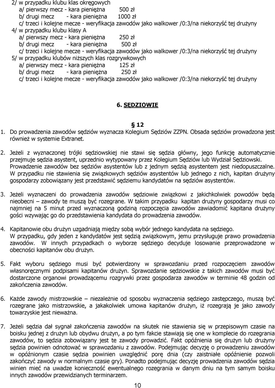 niekorzyść tej drużyny 5/ w przypadku klubów niższych klas rozgrywkowych a/ pierwszy mecz - kara pieniężna 125 zł b/ drugi mecz - kara pieniężna 250 zł c/ trzeci i kolejne mecze - weryfikacja zawodów