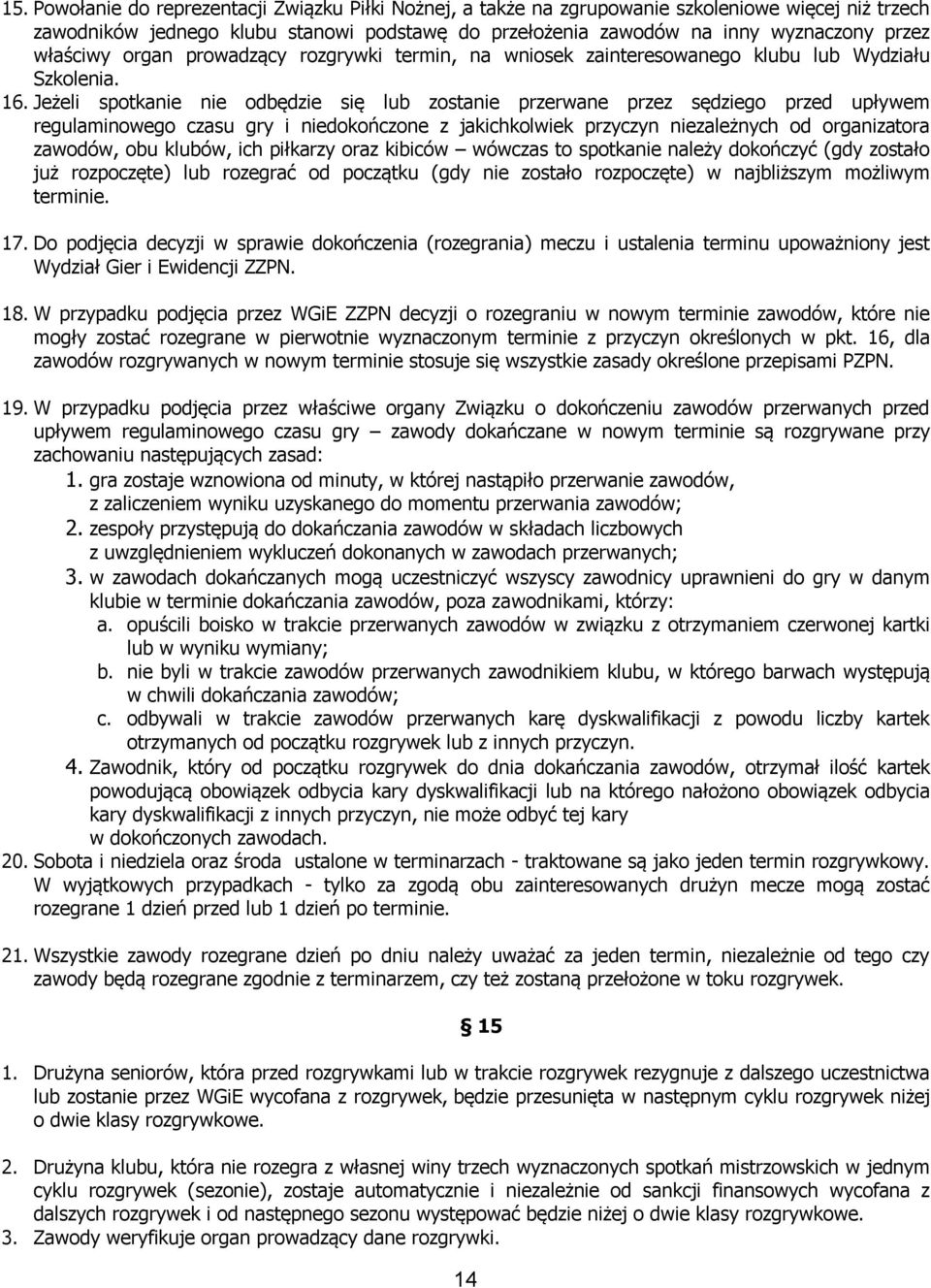 Jeżeli spotkanie nie odbędzie się lub zostanie przerwane przez sędziego przed upływem regulaminowego czasu gry i niedokończone z jakichkolwiek przyczyn niezależnych od organizatora zawodów, obu