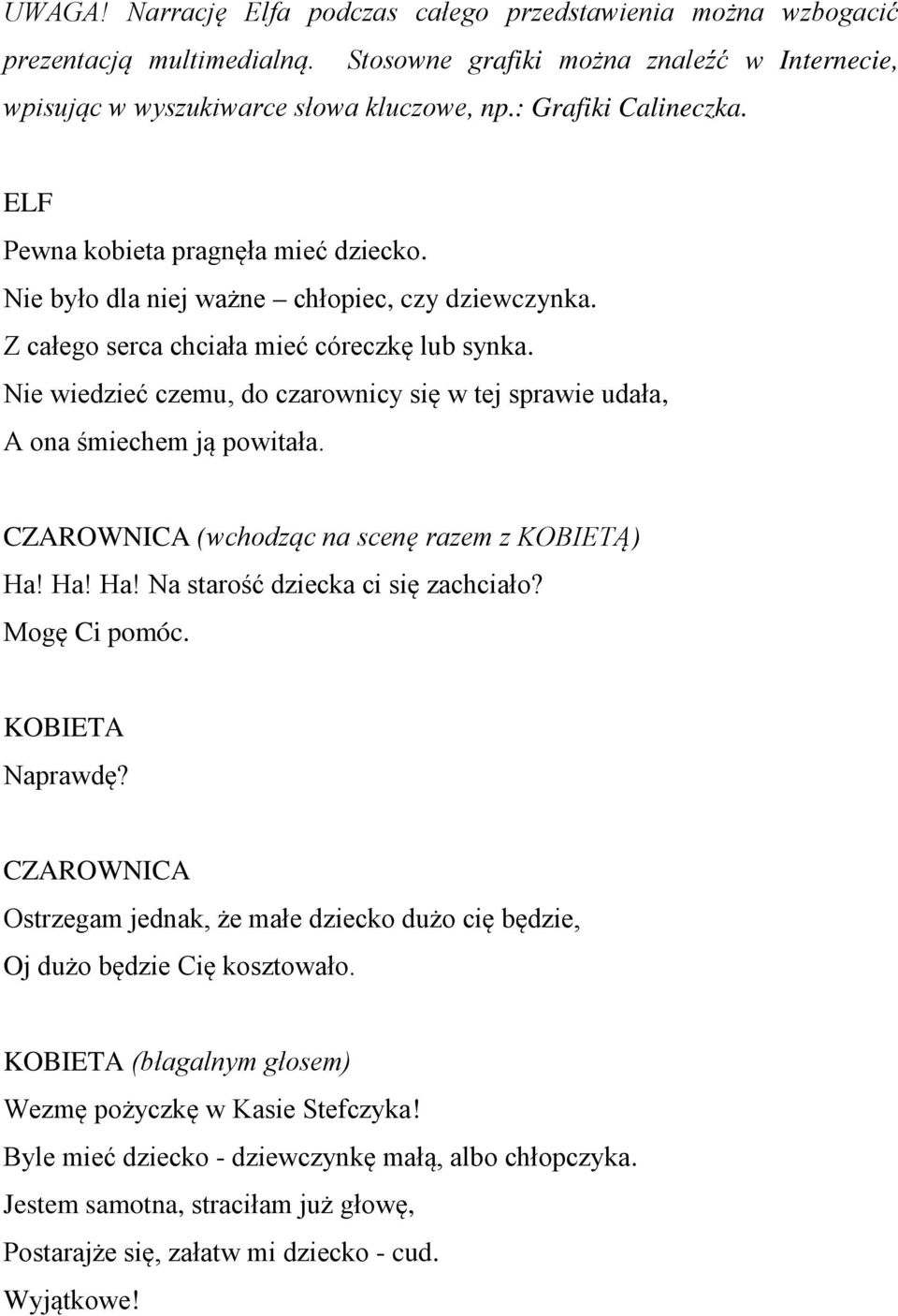 Nie wiedzieć czemu, do czarownicy się w tej sprawie udała, A ona śmiechem ją powitała. CZAROWNICA (wchodząc na scenę razem z KOBIETĄ) Ha! Ha! Ha! Na starość dziecka ci się zachciało? Mogę Ci pomóc.