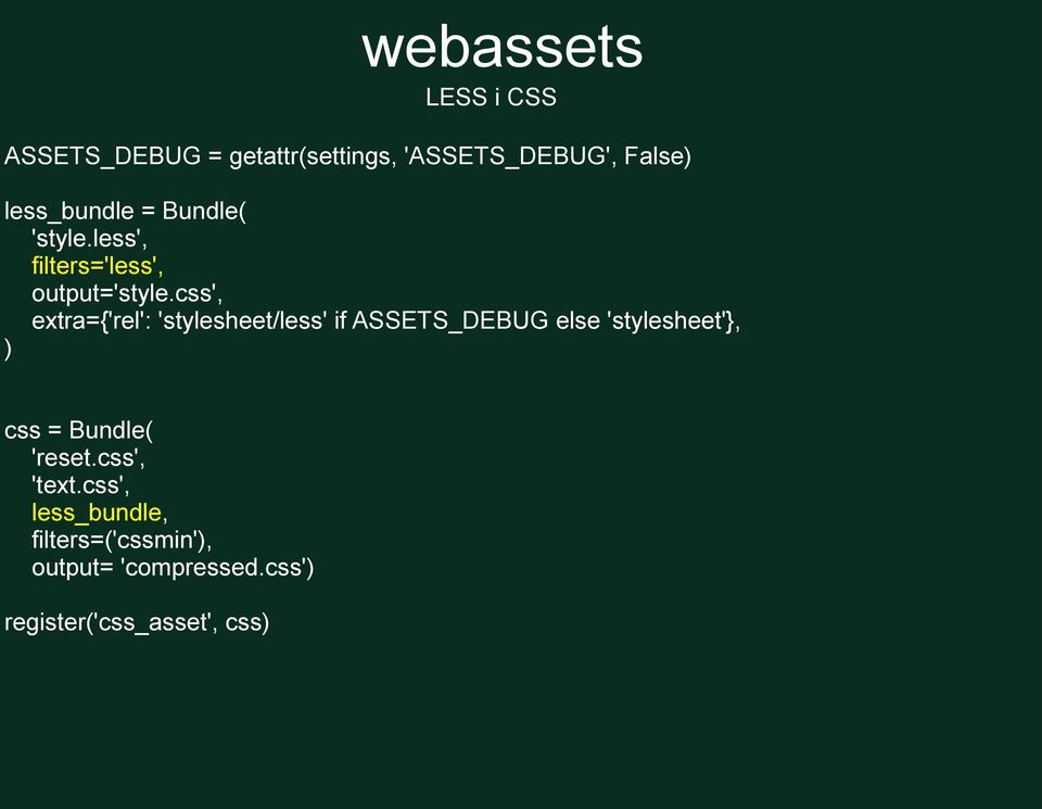 css', extra={'rel': 'stylesheet/less' if ASSETS_DEBUG else 'stylesheet'}, ) css =