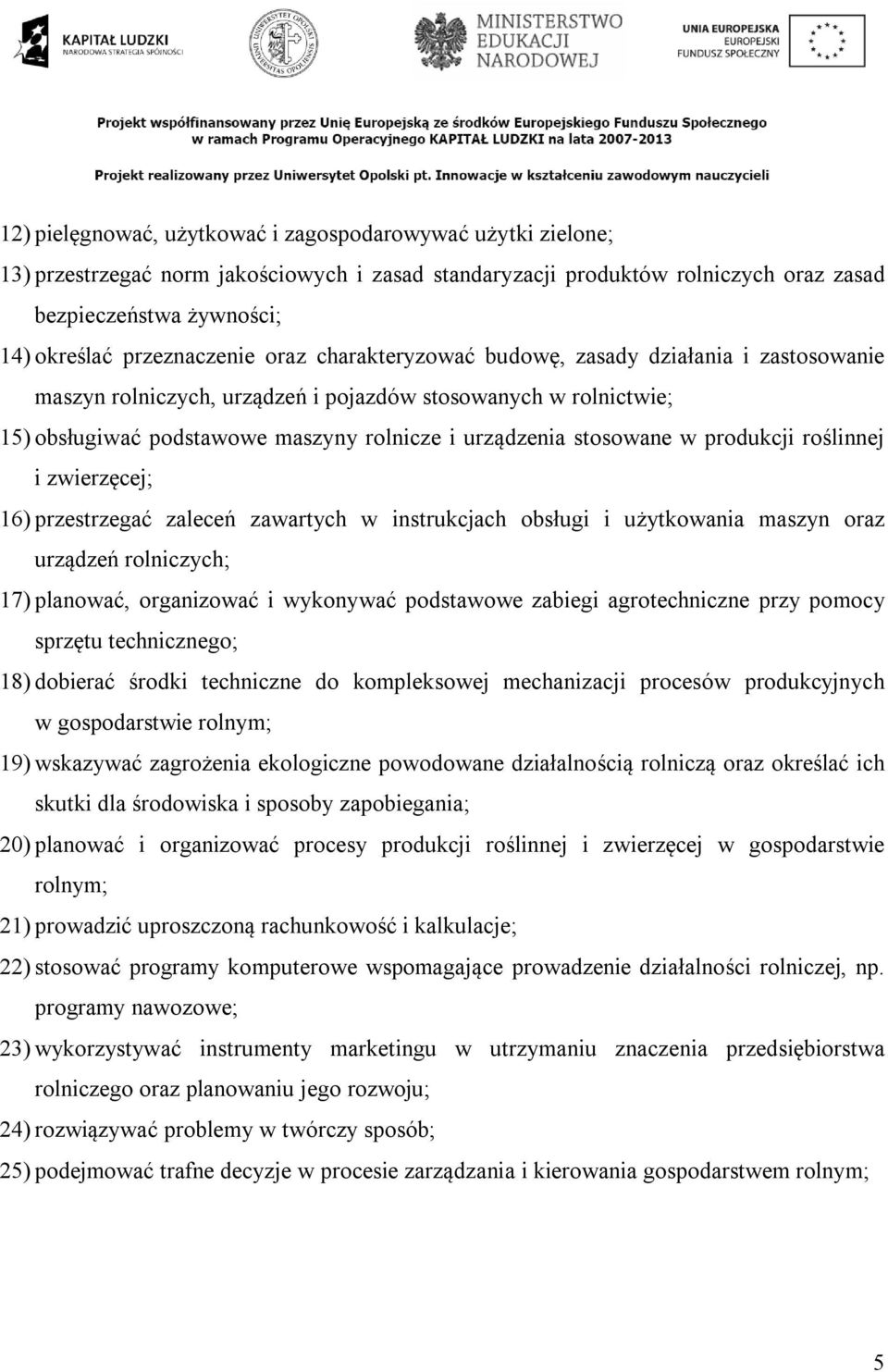 stosowane w produkcji roślinnej i zwierzęcej; 16) przestrzegać zaleceń zawartych w instrukcjach obsługi i użytkowania maszyn oraz urządzeń rolniczych; 17) planować, organizować i wykonywać podstawowe