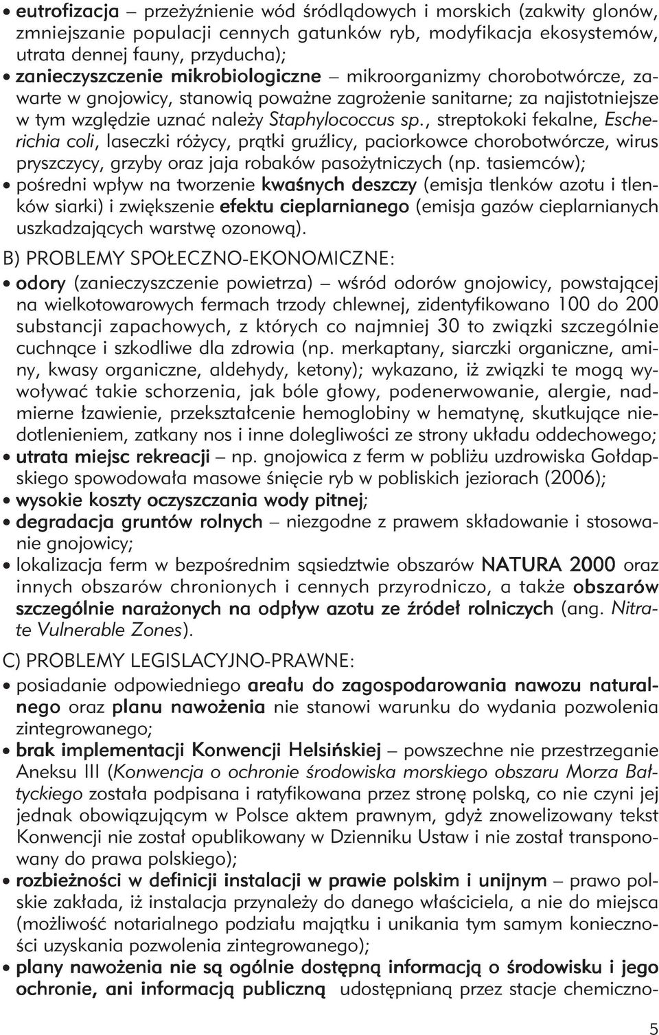 , streptokoki fekalne, Escherichia coli, laseczki różycy, prątki gruźlicy, paciorkowce chorobotwórcze, wirus pryszczycy, grzyby oraz jaja robaków pasożytniczych (np.