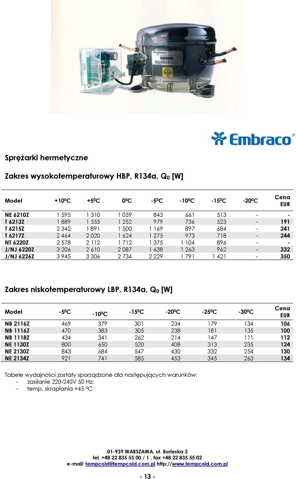 6226Z 3 945 3 306 2 734 2 229 1 791 1 421-350 Zakres niskotemperaturowy LBP, R134a, Q 0 [W] -5 0 C -10 0 C -15 0 C -20 0 C -25 0 C -30 0 C NB 2116Z 469 379 301 234 179 134 106 NB 1116Z 470 383 305