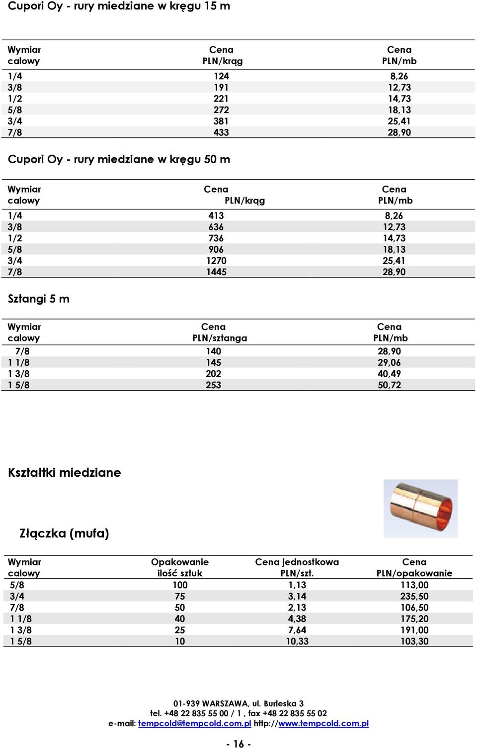 Wymiar calowy PLN/sztanga PLN/mb 7/8 140 28,90 1 1/8 145 29,06 1 3/8 202 40,49 1 5/8 253 50,72 Kształtki miedziane Złączka (mufa) Wymiar calowy Opakowanie ilość