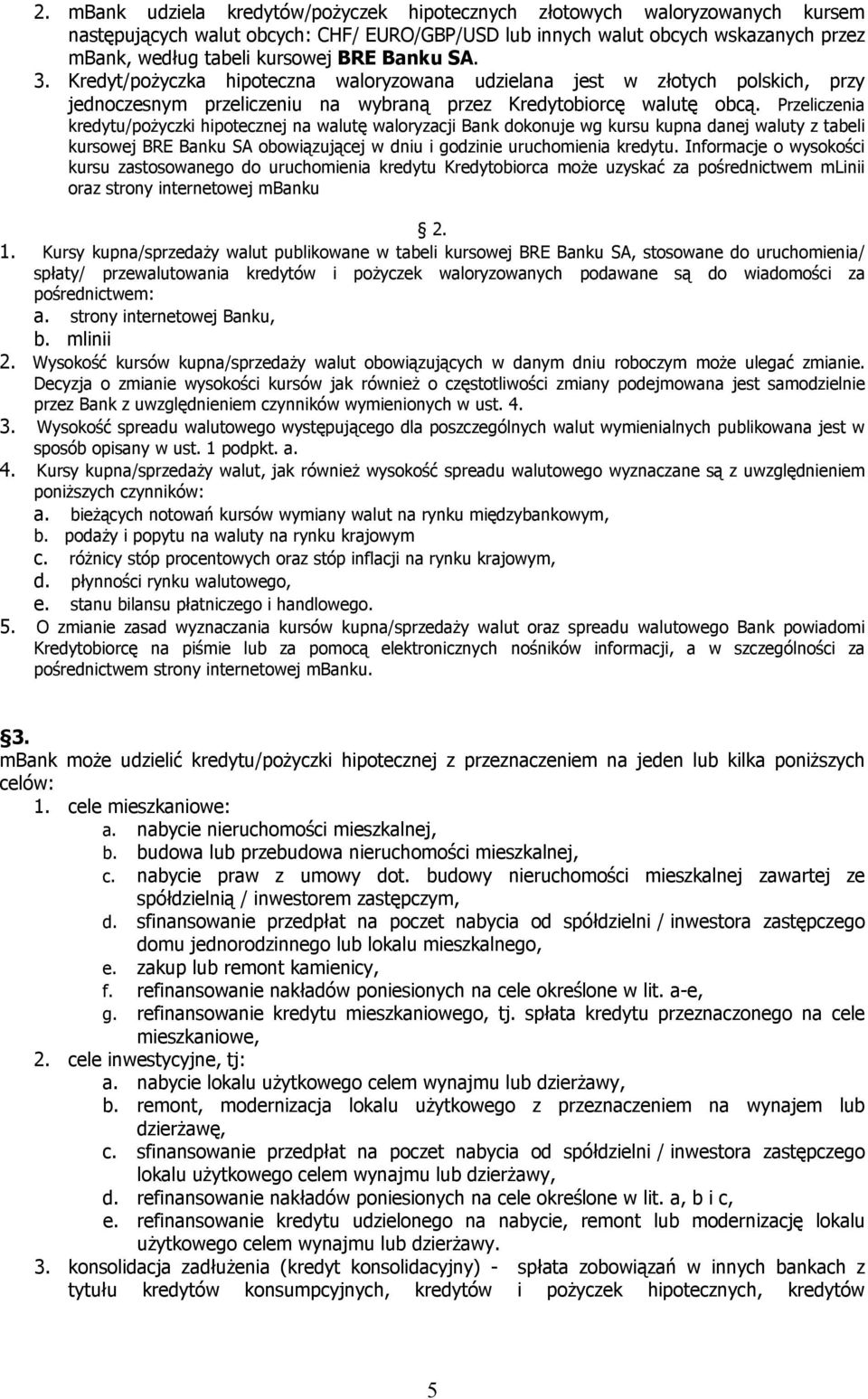 Przeliczenia kredytu/pożyczki hipotecznej na walutę waloryzacji Bank dokonuje wg kursu kupna danej waluty z tabeli kursowej BRE Banku SA obowiązującej w dniu i godzinie uruchomienia kredytu.