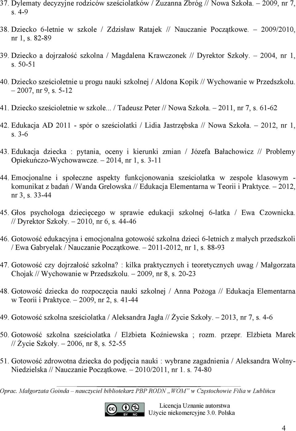 5-12 41. Dziecko sześcioletnie w szkole... / Tadeusz Peter // Nowa Szkoła. 2011, nr 7, s. 61-62 42. Edukacja AD 2011 - spór o sześciolatki / Lidia Jastrzębska // Nowa Szkoła. 2012, nr 1, s. 3-6 43.