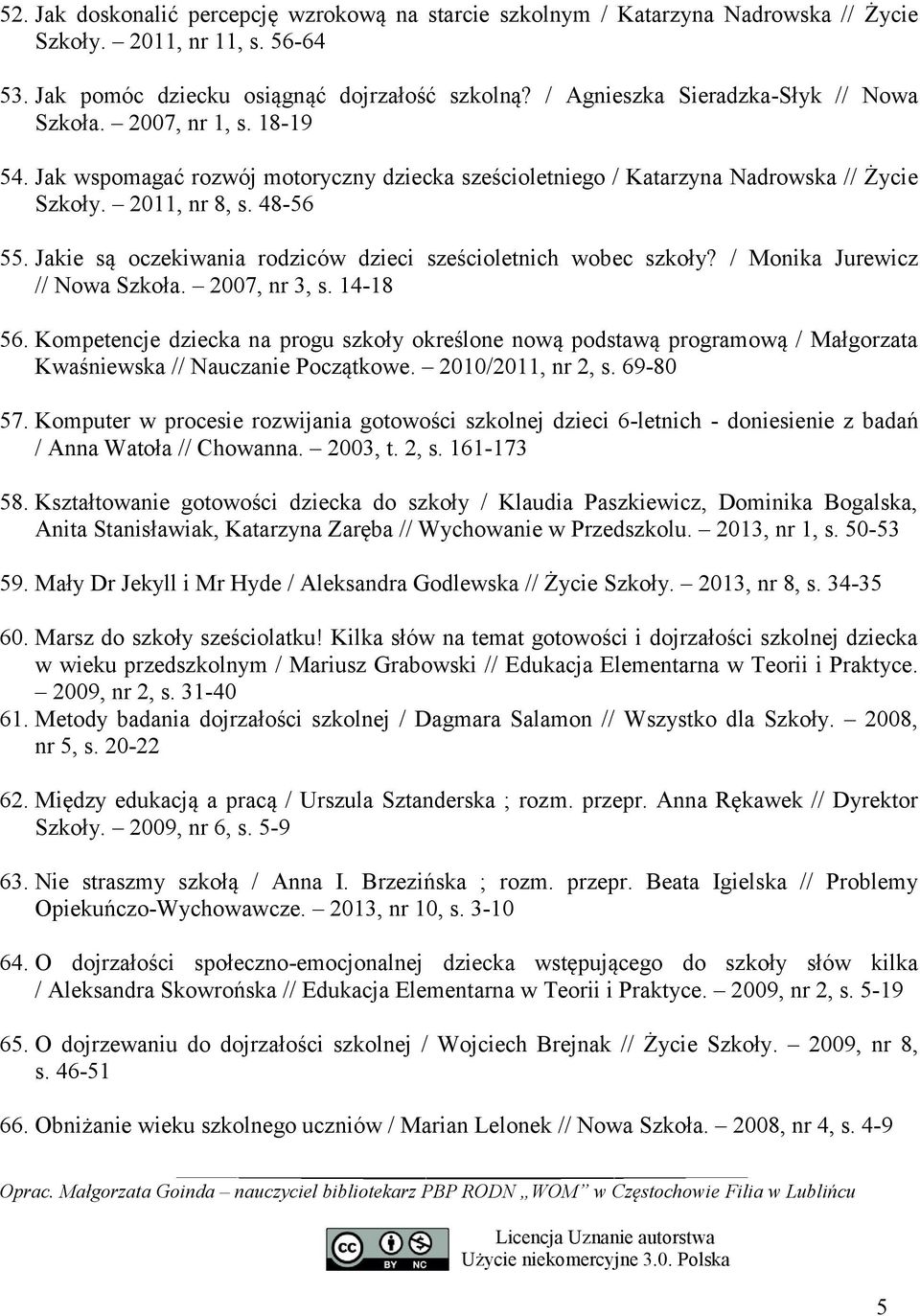 Jakie są oczekiwania rodziców dzieci sześcioletnich wobec szkoły? / Monika Jurewicz // Nowa Szkoła. 2007, nr 3, s. 14-18 56.