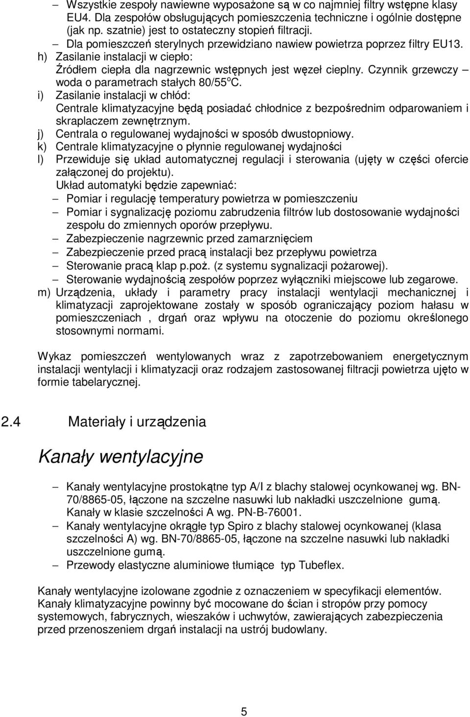 h) Zasilanie instalacji w ciepło: Źródłem ciepła dla nagrzewnic wstępnych jest węzeł cieplny. Czynnik grzewczy woda o parametrach stałych 80/55 o C.