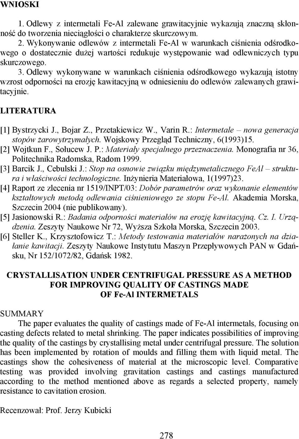 Odlewy wykonywane w warunkach ciśnienia odśrodkowego wykazują istotny wzrost odporności na erozję kawitacyjną w odniesieniu do odlewów zalewanych grawitacyjnie. LITERATURA [1] Bystrzycki J., Bojar Z.