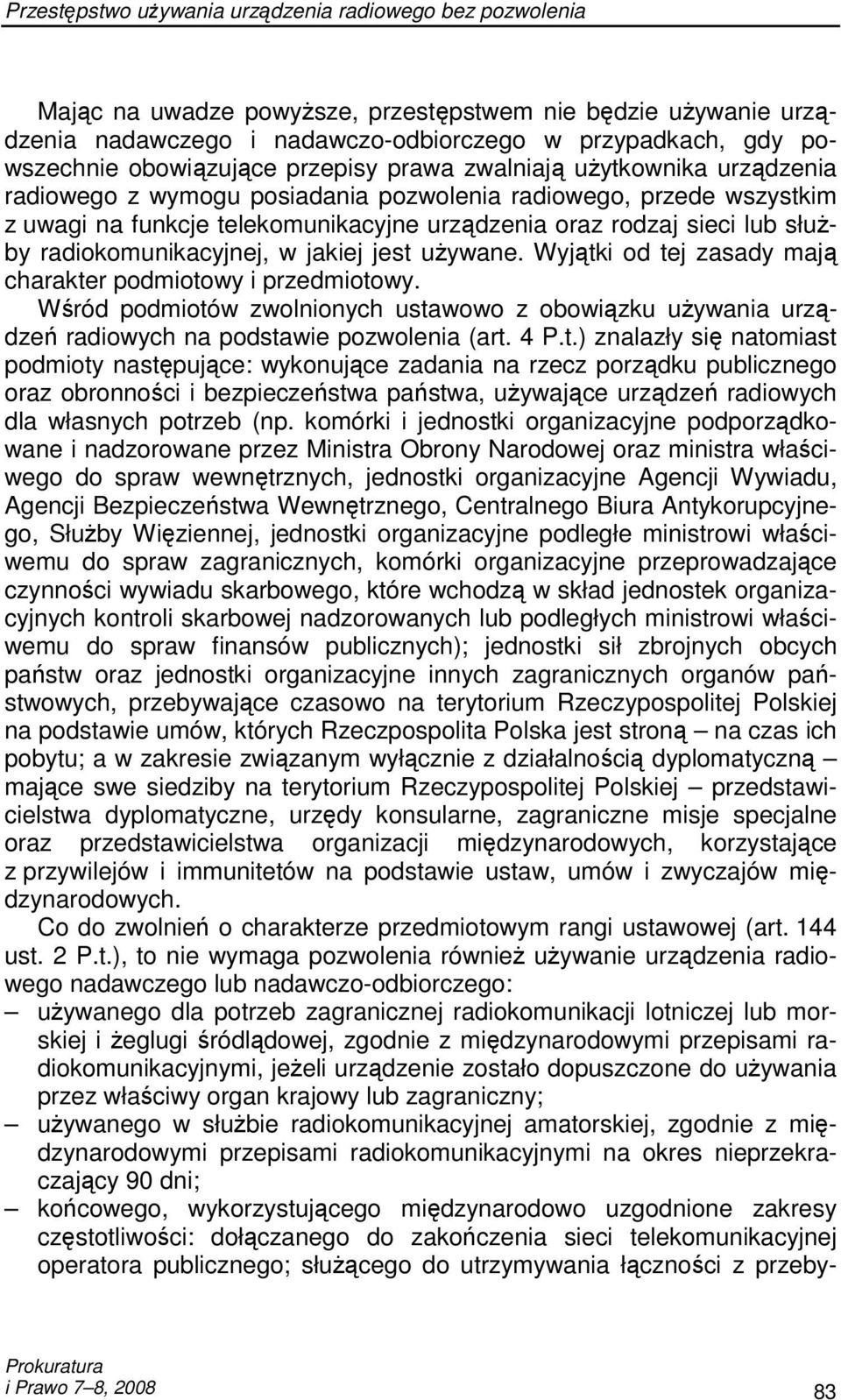 Wyjątki od tej zasady mają charakter podmiotowy i przedmiotowy. Wśród podmiotów zwolnionych ustawowo z obowiązku uŝywania urządzeń radiowych na podstawie pozwolenia (art. 4 P.t.) znalazły się natomiast podmioty następujące: wykonujące zadania na rzecz porządku publicznego oraz obronności i bezpieczeństwa państwa, uŝywające urządzeń radiowych dla własnych potrzeb (np.