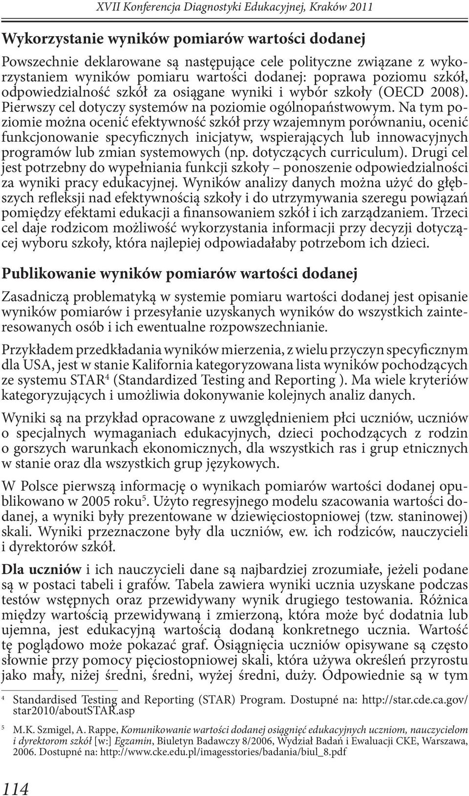 Na tym poziomie można ocenić efektywność szkół przy wzajemnym porównaniu, ocenić funkcjonowanie specyficznych inicjatyw, wspierających lub innowacyjnych programów lub zmian systemowych (np.