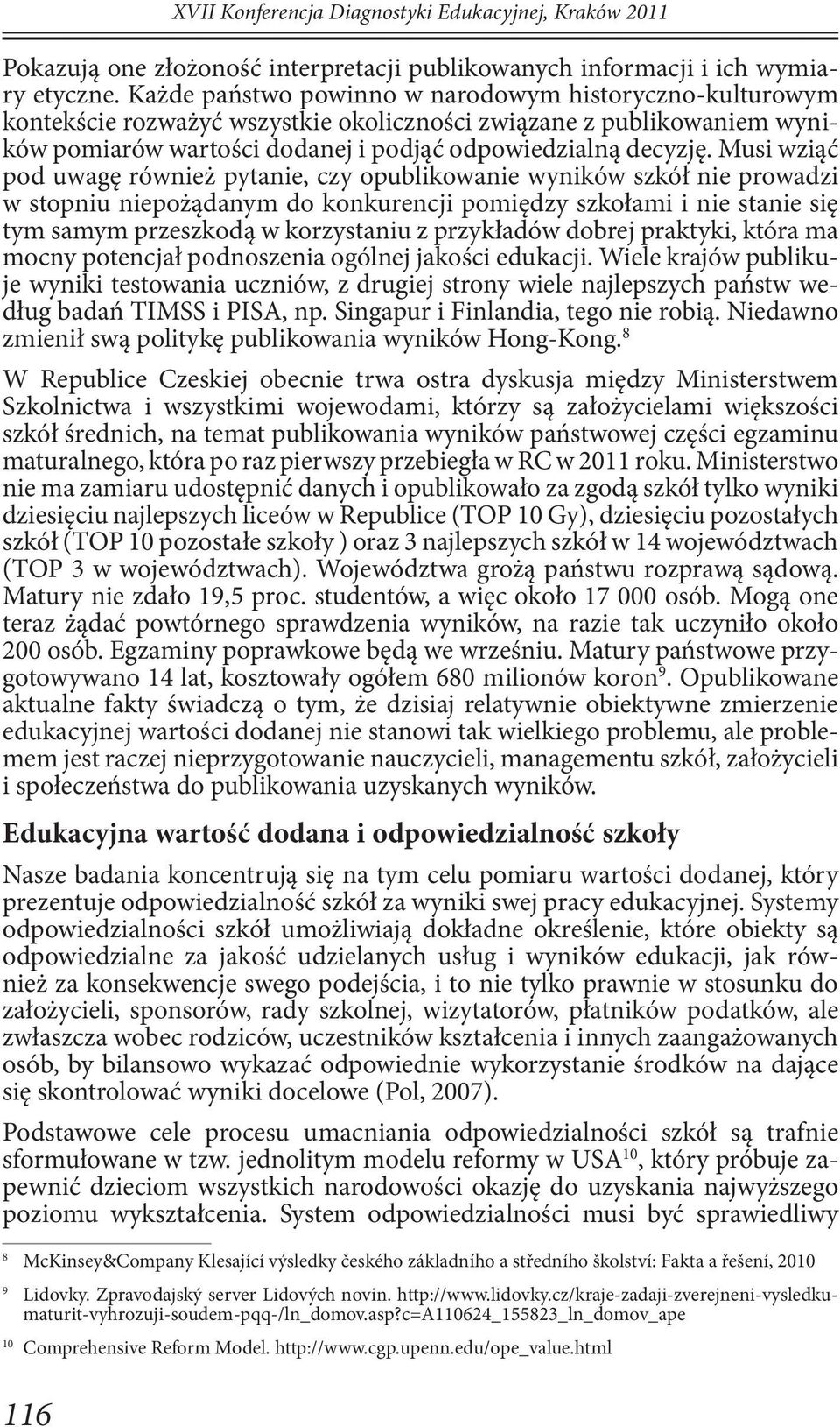 Musi wziąć pod uwagę również pytanie, czy opublikowanie wyników szkół nie prowadzi w stopniu niepożądanym do konkurencji pomiędzy szkołami i nie stanie się tym samym przeszkodą w korzystaniu z