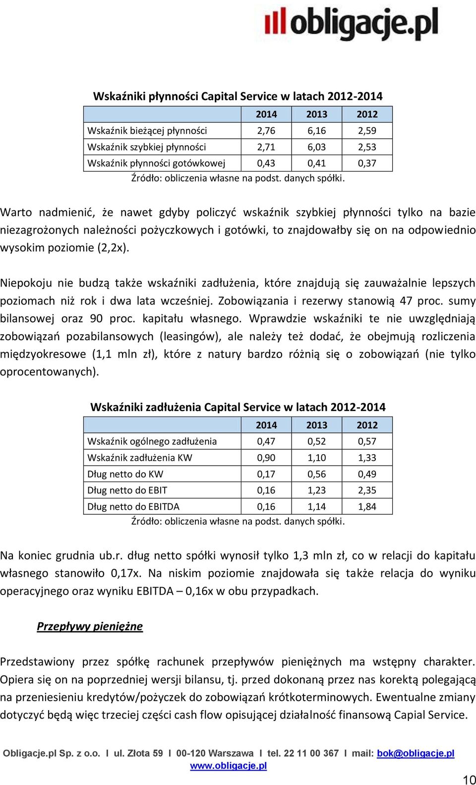 Warto nadmienić, że nawet gdyby policzyć wskaźnik szybkiej płynności tylko na bazie niezagrożonych należności pożyczkowych i gotówki, to znajdowałby się on na odpowiednio wysokim poziomie (2,2x).