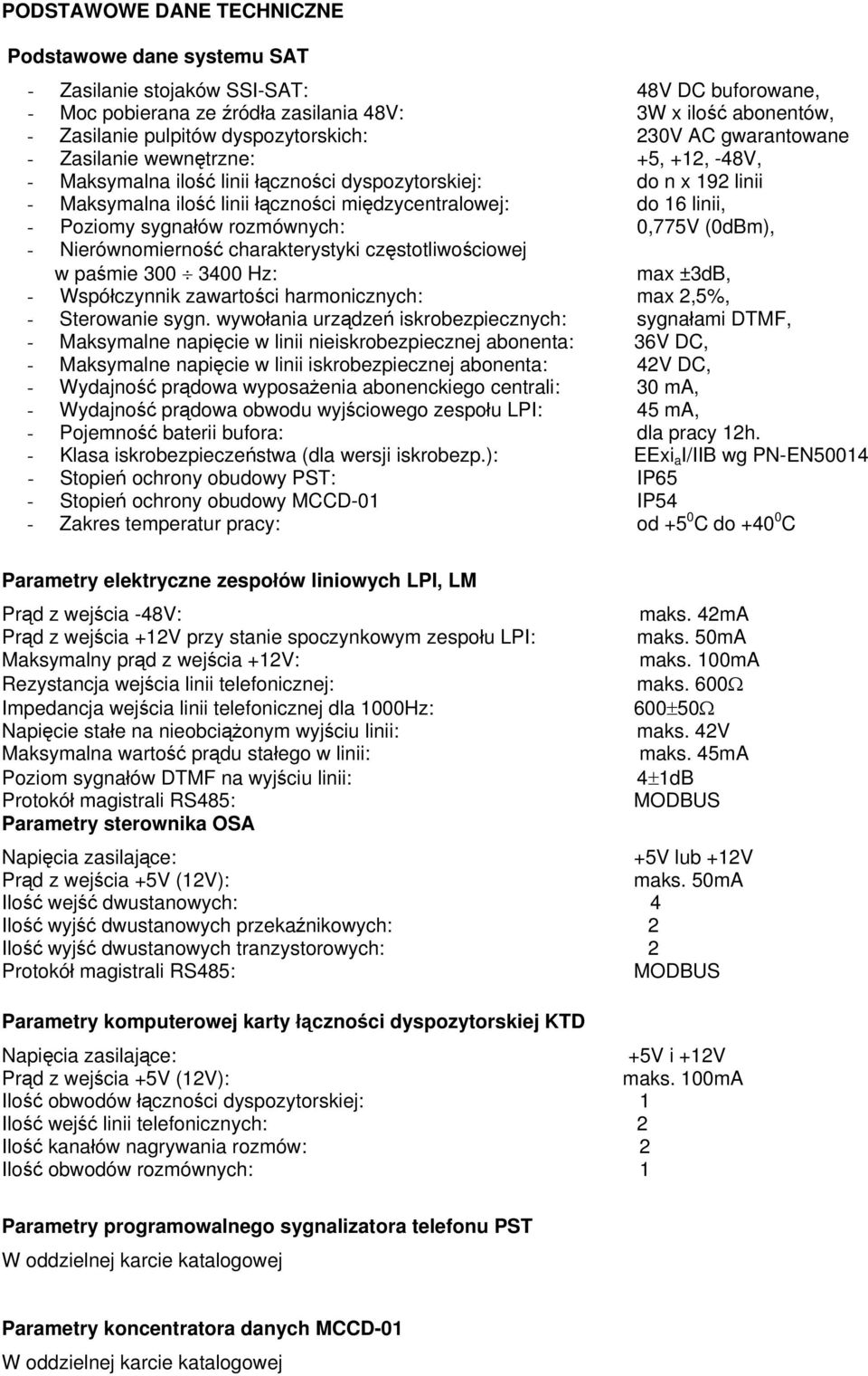 do 16 linii, - Poziomy sygnałów rozmównych: 0,775V (0dBm), - Nierównomierność charakterystyki częstotliwościowej w paśmie 300 3400 Hz: max ±3dB, - Współczynnik zawartości harmonicznych: max 2,5%, -