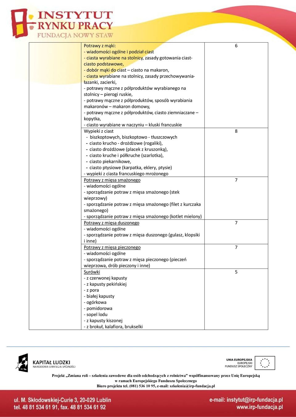 z półproduktów, ciasto ziemniaczane kopytka, - ciasto wyrabiane w naczyniu kluski francuskie Wypieki z ciast - biszkoptowych, biszkoptowo - tłuszczowych - ciasto krucho - drożdżowe (rogaliki), -