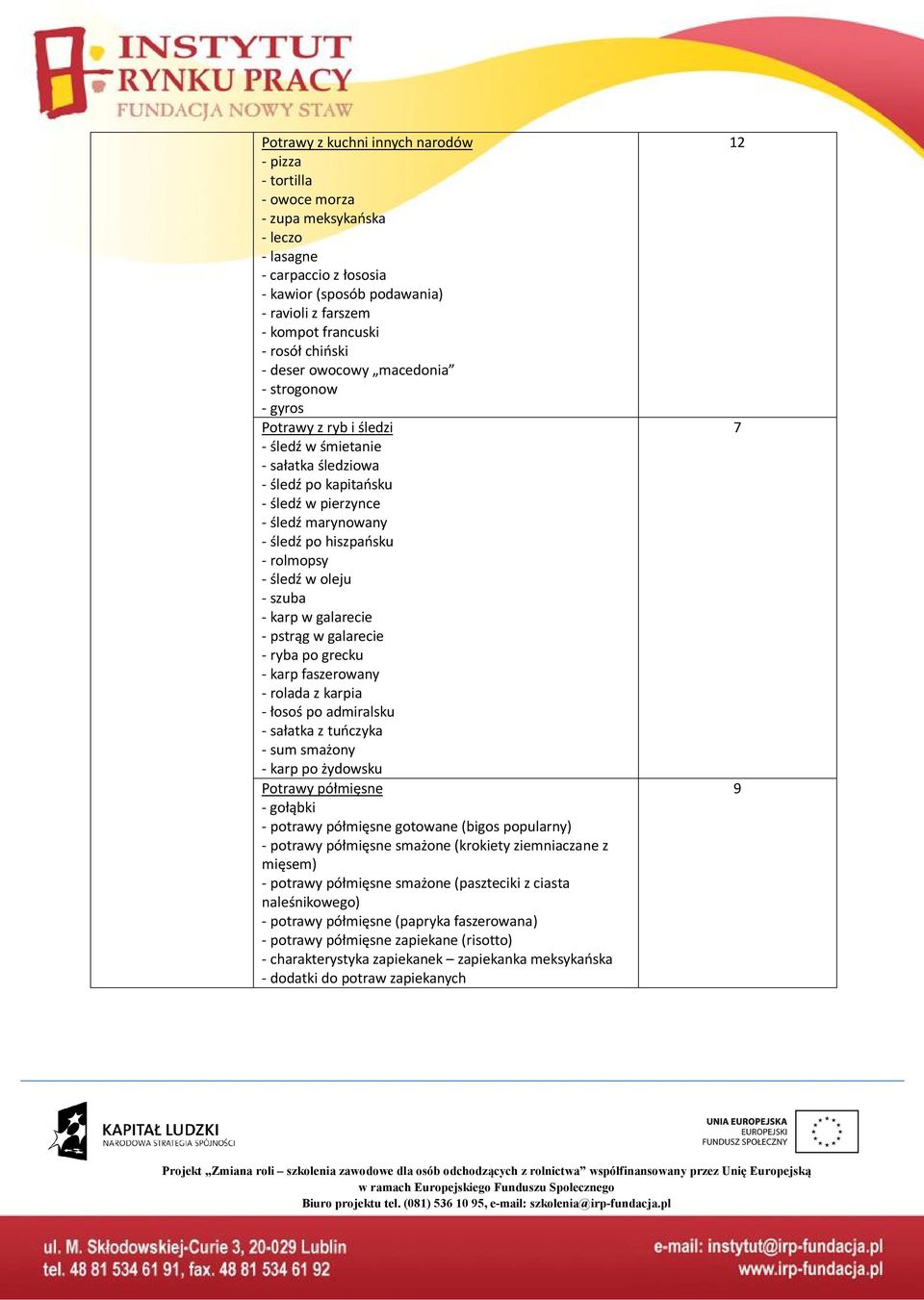 - rolmopsy - śledź w oleju - szuba - karp w galarecie - pstrąg w galarecie - ryba po grecku - karp faszerowany - rolada z karpia - łosoś po admiralsku - sałatka z tuńczyka - sum smażony - karp po