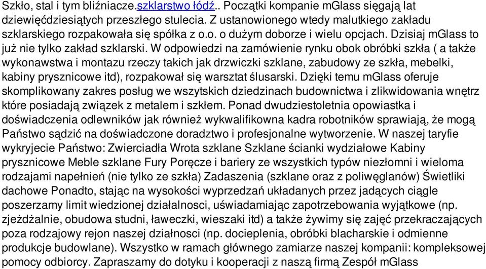 W odpowiedzi na zamówienie rynku obok obróbki szkła ( a także wykonawstwa i montazu rzeczy takich jak drzwiczki szklane, zabudowy ze szkła, mebelki, kabiny prysznicowe itd), rozpakował się warsztat