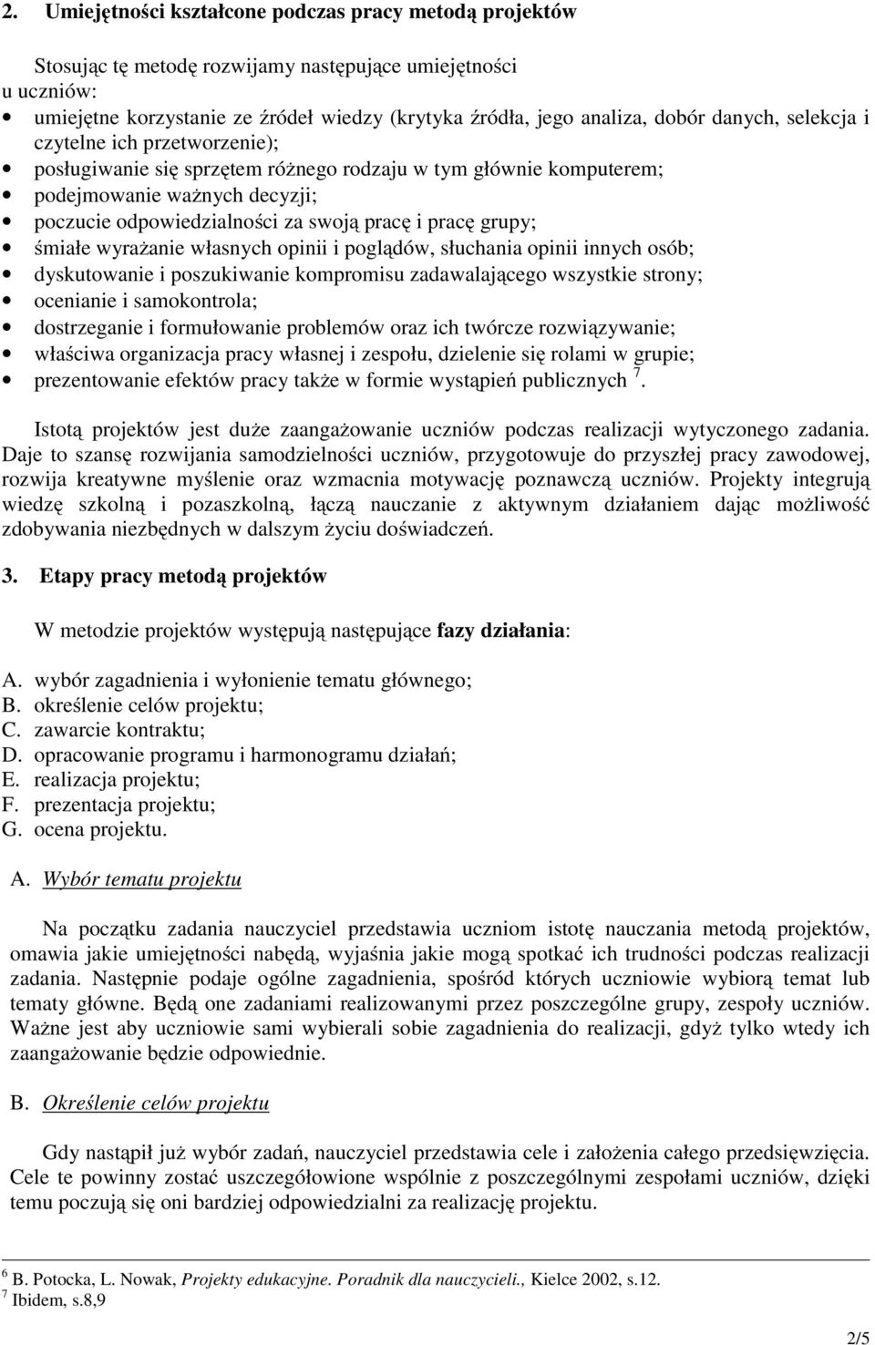 grupy; śmiałe wyrażanie własnych opinii i poglądów, słuchania opinii innych osób; dyskutowanie i poszukiwanie kompromisu zadawalającego wszystkie strony; ocenianie i samokontrola; dostrzeganie i