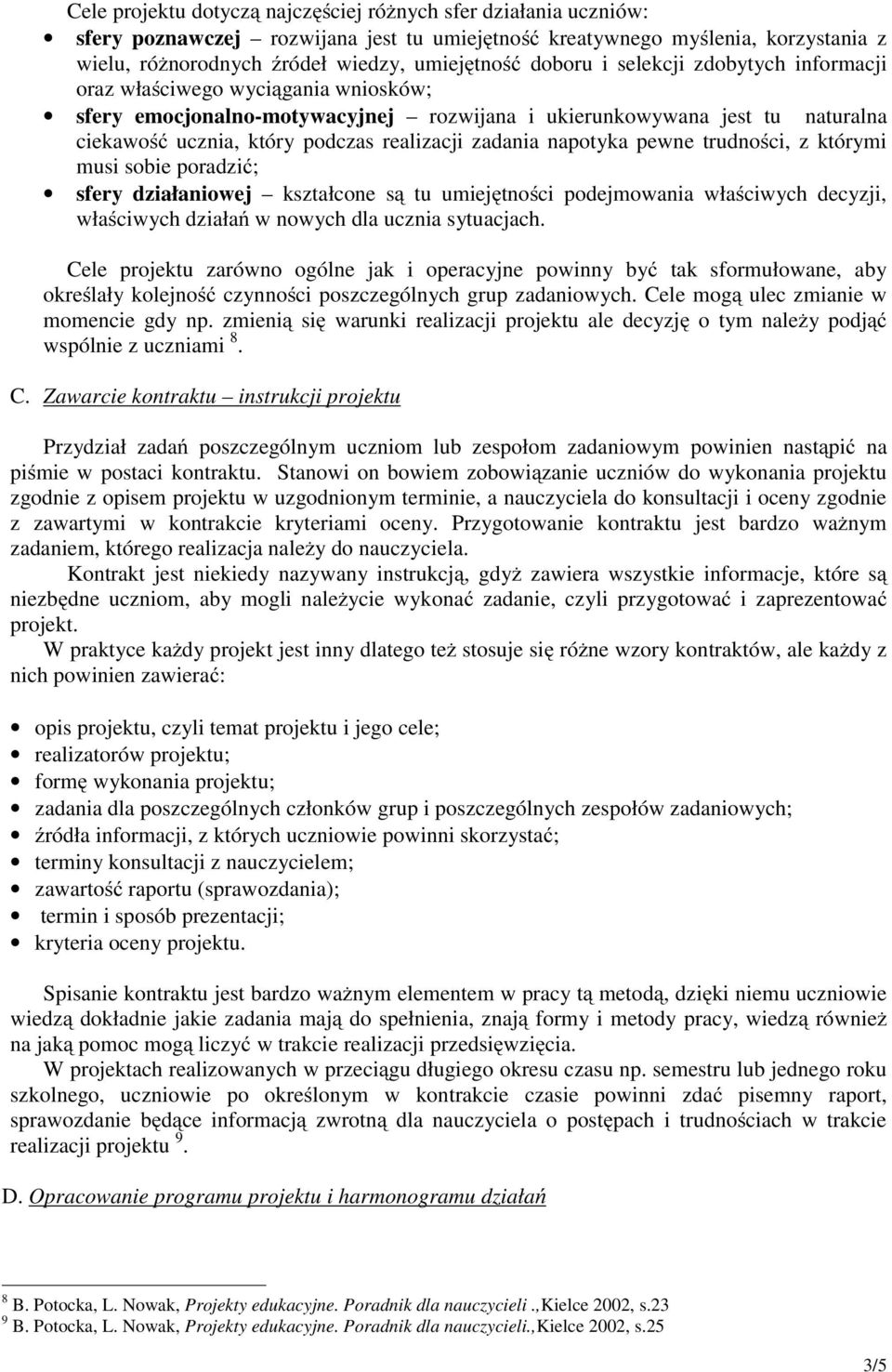 zadania napotyka pewne trudności, z którymi musi sobie poradzić; sfery działaniowej kształcone są tu umiejętności podejmowania właściwych decyzji, właściwych działań w nowych dla ucznia sytuacjach.