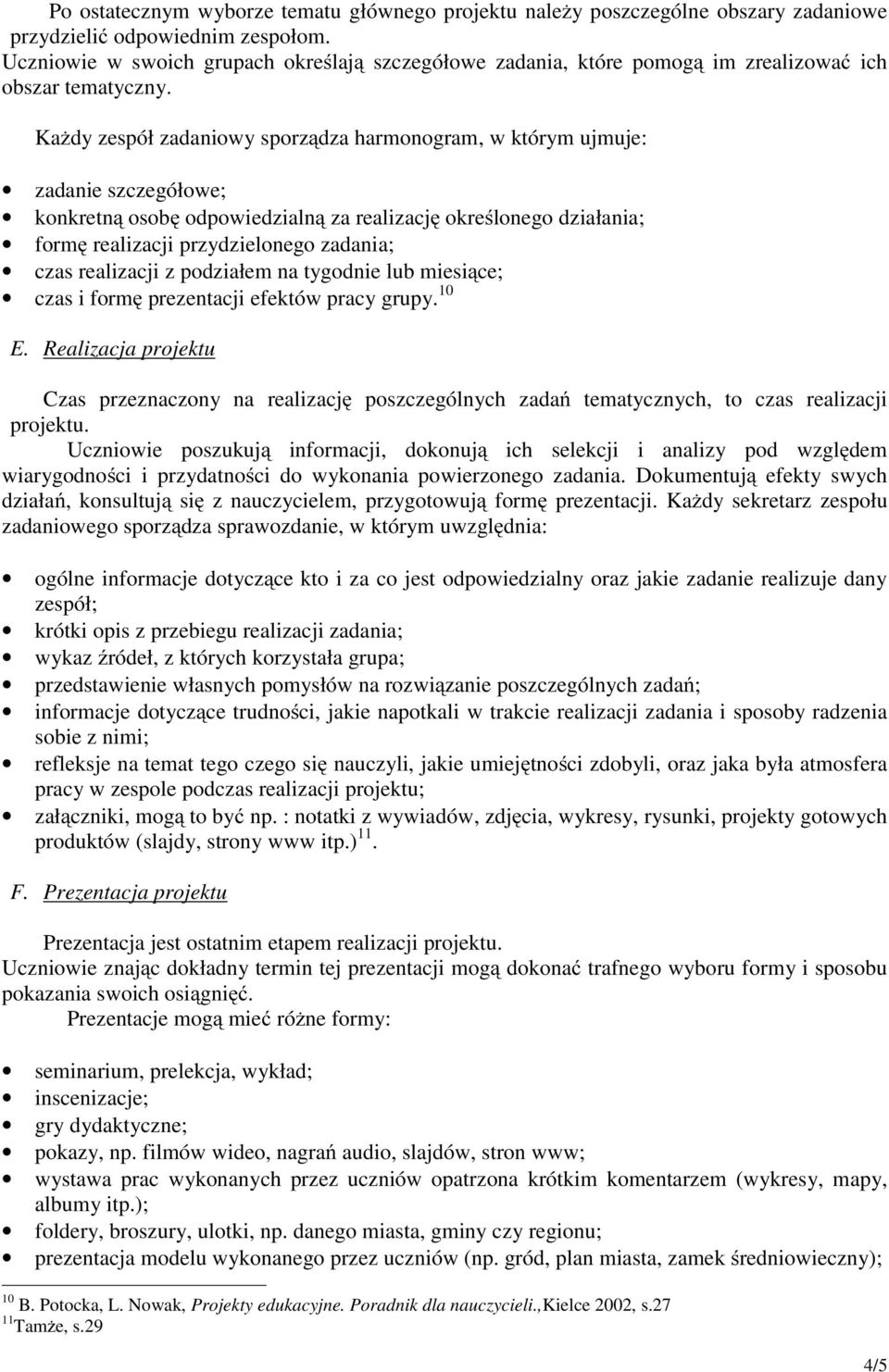 Każdy zespół zadaniowy sporządza harmonogram, w którym ujmuje: zadanie szczegółowe; konkretną osobę odpowiedzialną za realizację określonego działania; formę realizacji przydzielonego zadania; czas