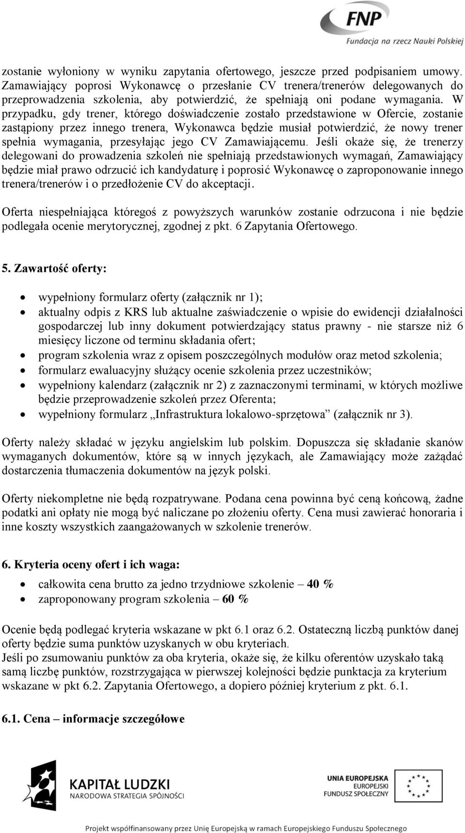 W przypadku, gdy trener, którego doświadczenie zostało przedstawione w Ofercie, zostanie zastąpiony przez innego trenera, Wykonawca będzie musiał potwierdzić, że nowy trener spełnia wymagania,