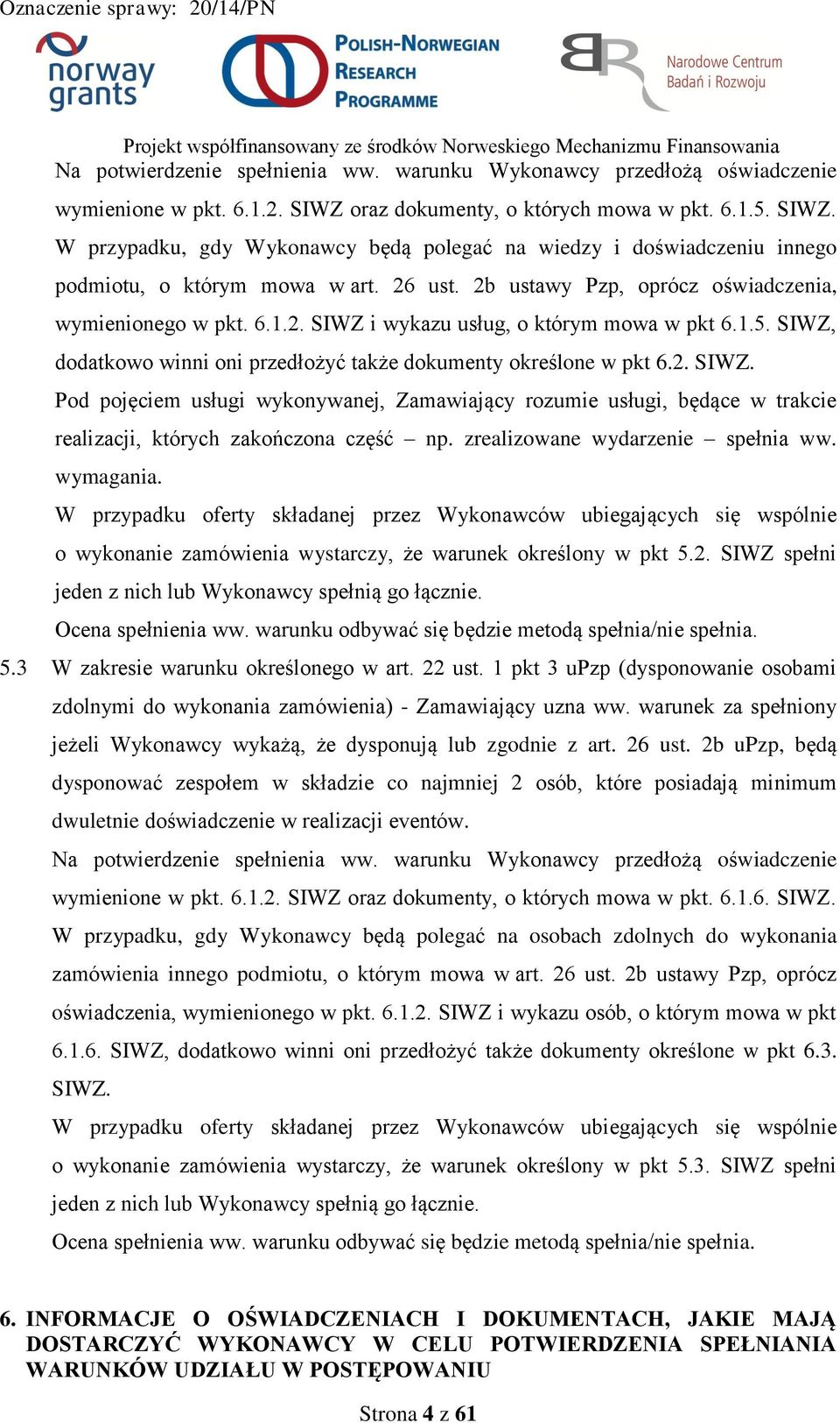 2b ustawy Pzp, oprócz oświadczenia, wymienionego w pkt. 6.1.2. SIWZ i wykazu usług, o którym mowa w pkt 6.1.5. SIWZ, dodatkowo winni oni przedłożyć także dokumenty określone w pkt 6.2. SIWZ. Pod pojęciem usługi wykonywanej, Zamawiający rozumie usługi, będące w trakcie realizacji, których zakończona część np.