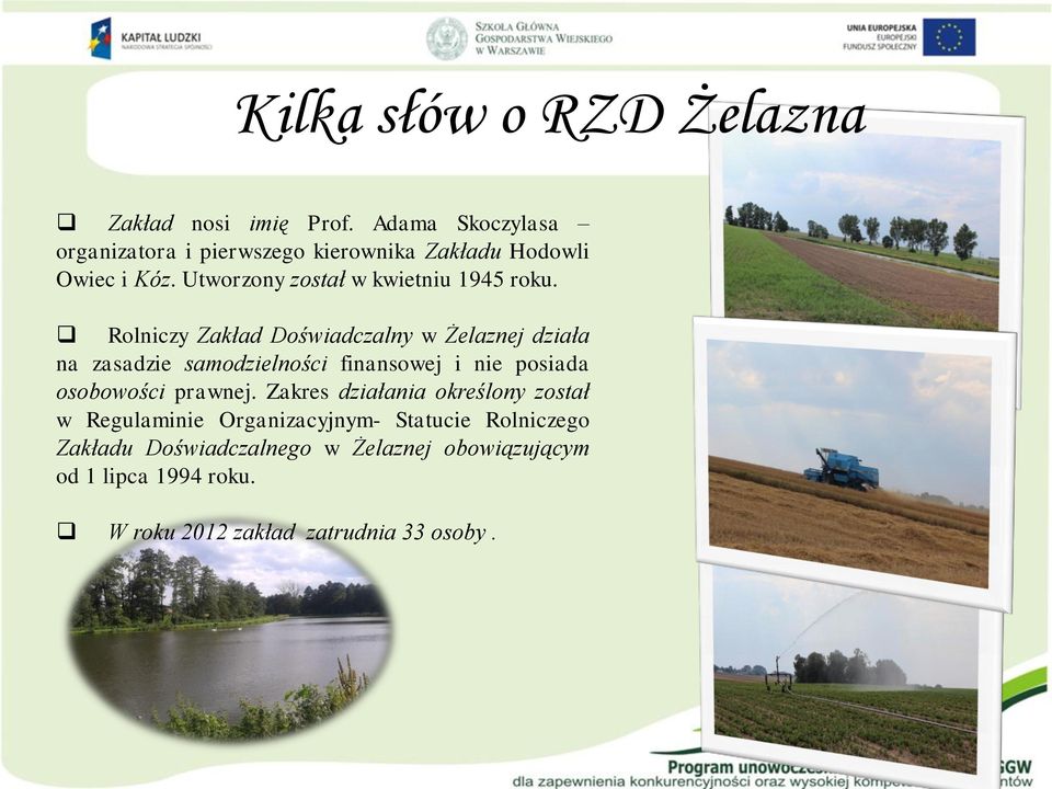 Rolniczy Zakład Doświadczalny w Żelaznej działa na zasadzie samodzielności finansowej i nie posiada osobowości prawnej.