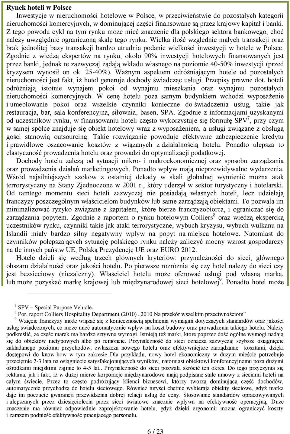 Wielka ilość względnie małych transakcji oraz brak jednolitej bazy transakcji bardzo utrudnia podanie wielkości inwestycji w hotele w Polsce.