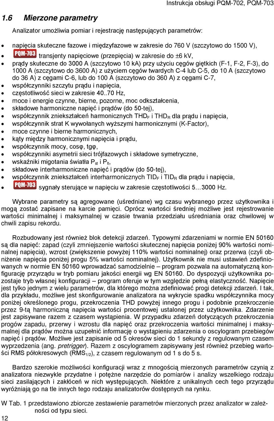 cęgów twardych C-4 lub C-5, do 10 A (szczytowo do 36 A) z cęgami C-6, lub do 100 A (szczytowo do 360 A) z cęgami C-7, współczynniki szczytu prądu i napięcia, częstotliwość sieci w zakresie 40.