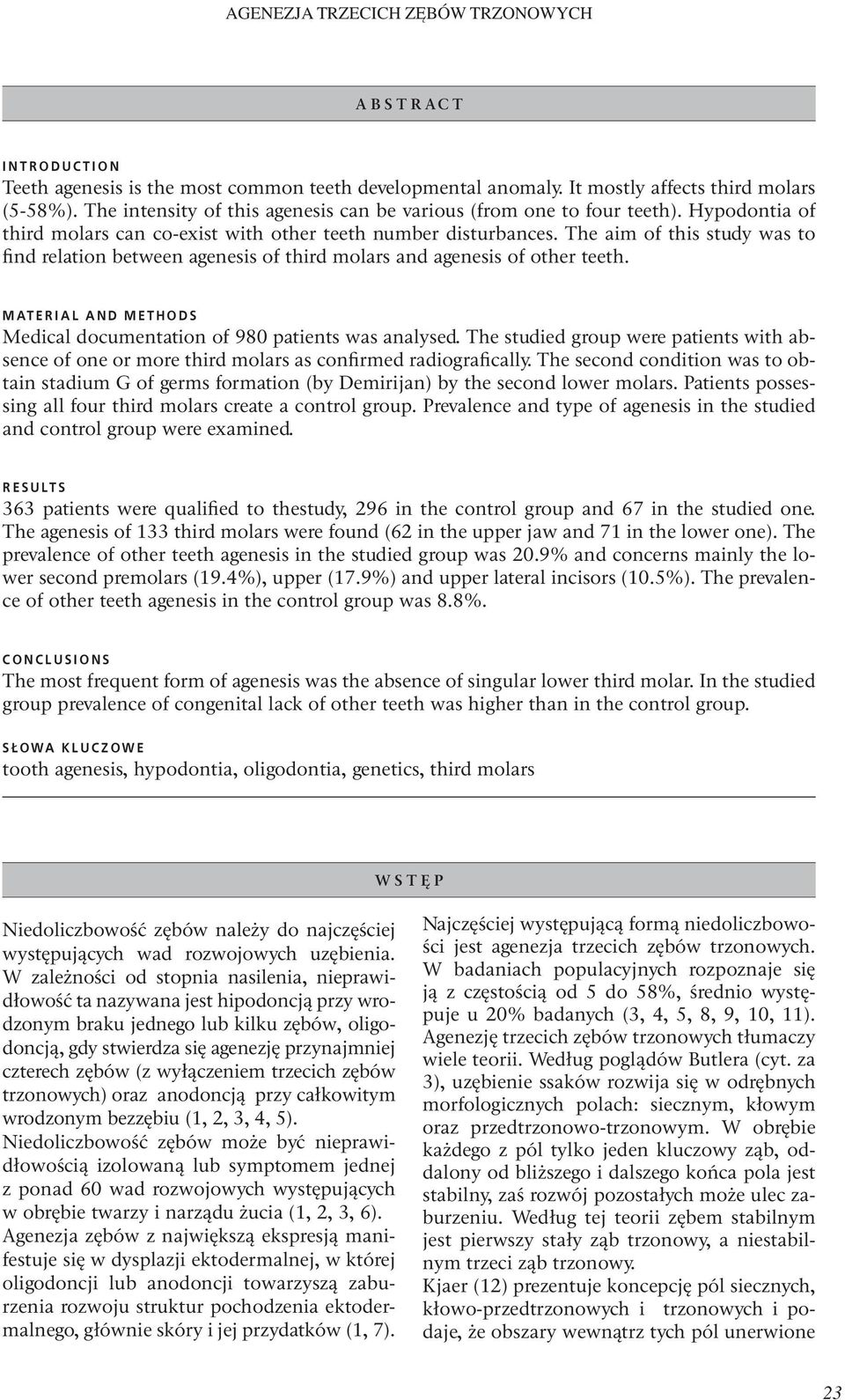 The aim of this study was to find relation between agenesis of third molars and agenesis of other teeth. MATERIAL AND METHODS Medical documentation of 980 patients was analysed.