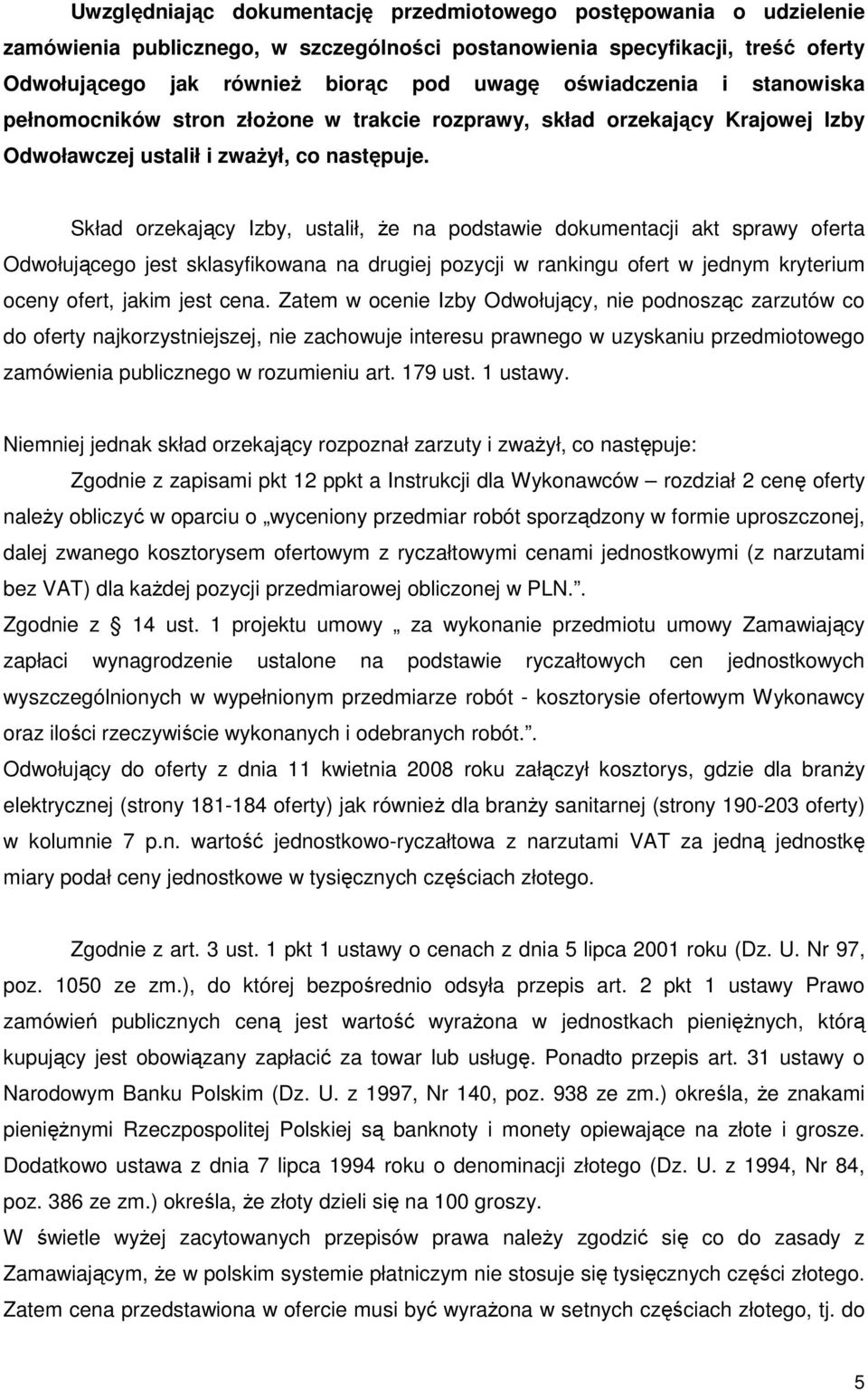 Skład orzekający Izby, ustalił, Ŝe na podstawie dokumentacji akt sprawy oferta Odwołującego jest sklasyfikowana na drugiej pozycji w rankingu ofert w jednym kryterium oceny ofert, jakim jest cena.