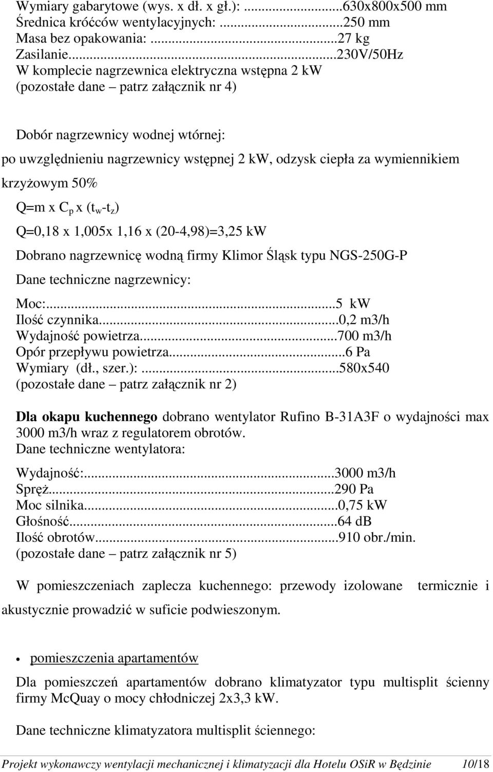 wymiennikiem krzyŝowym 50% Q=m x C p x (t w -t z ) Q=0,18 x 1,005x 1,16 x (20-4,98)=3,25 kw Dobrano nagrzewnicę wodną firmy Klimor Śląsk typu NGS-250G-P Dane techniczne nagrzewnicy: Moc:.