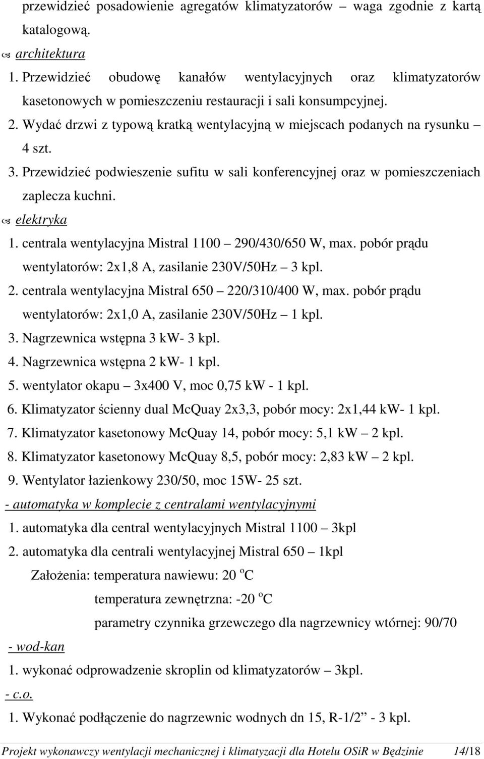 Wydać drzwi z typową kratką wentylacyjną w miejscach podanych na rysunku 4 szt. 3. Przewidzieć podwieszenie sufitu w sali konferencyjnej oraz w pomieszczeniach zaplecza kuchni. elektryka 1.