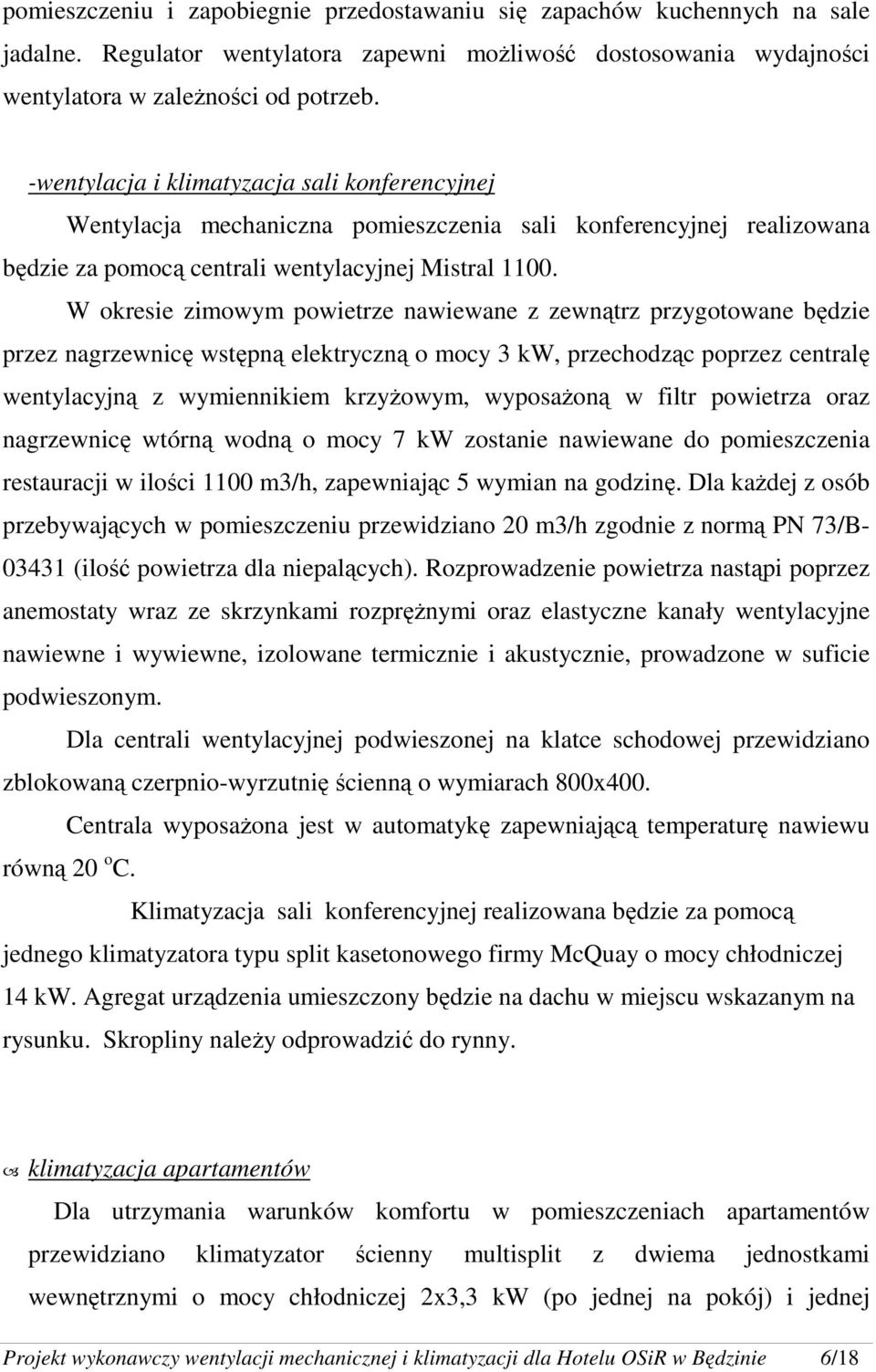 W okresie zimowym powietrze nawiewane z zewnątrz przygotowane będzie przez nagrzewnicę wstępną elektryczną o mocy 3 kw, przechodząc poprzez centralę wentylacyjną z wymiennikiem krzyŝowym, wyposaŝoną