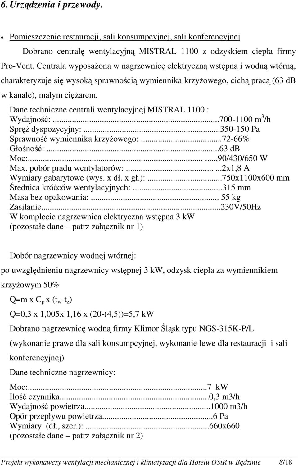 Dane techniczne centrali wentylacyjnej MISTRAL 1100 : Wydajność:...700-1100 m 3 /h SpręŜ dyspozycyjny:...350-150 Pa Sprawność wymiennika krzyŝowego:...72-66% Głośność:...63 db Moc:......90/430/650 W Max.