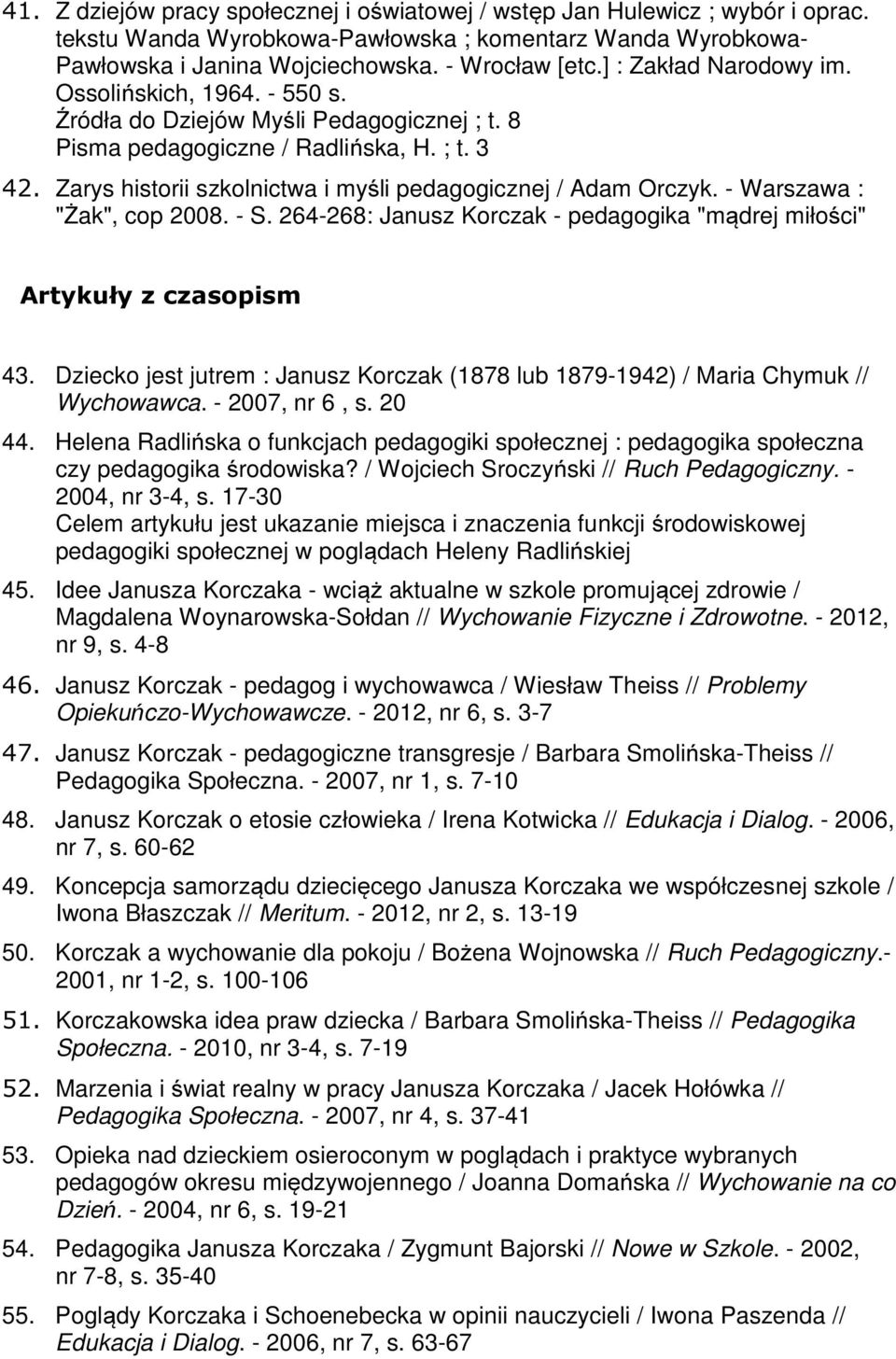 Zarys historii szkolnictwa i myśli pedagogicznej / Adam Orczyk. - Warszawa : "Żak", cop 2008. - S. 264-268: Janusz Korczak - pedagogika "mądrej miłości" Artykuły z czasopism 43.