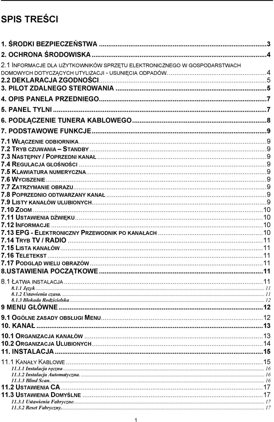 .. 9 7.3 NASTĘPNY / POPRZEDNI KANAŁ... 9 7.4 REGULACJA GŁOŚNOŚCI... 9 7.5 KLAWIATURA NUMERYCZNA... 9 7.6 WYCISZENIE... 9 7.7 ZATRZYMANIE OBRAZU... 9 7.8 POPRZEDNIO ODTWARZANY KANAŁ... 9 7.9 LISTY KANAŁÓW ULUBIONYCH.