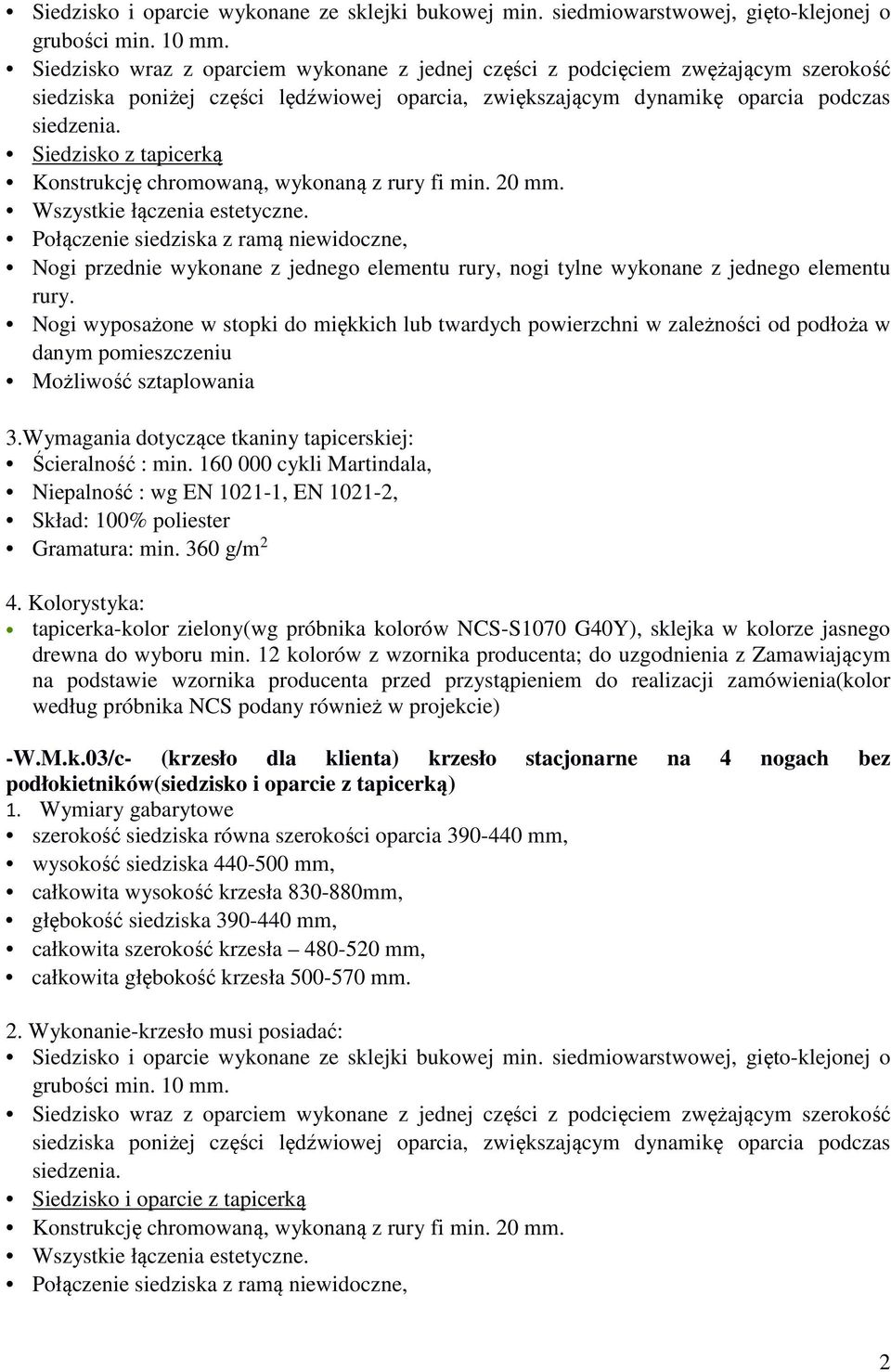 Siedzisko z tapicerką Konstrukcję chromowaną, wykonaną z rury fi min. 20 mm. Wszystkie łączenia estetyczne.