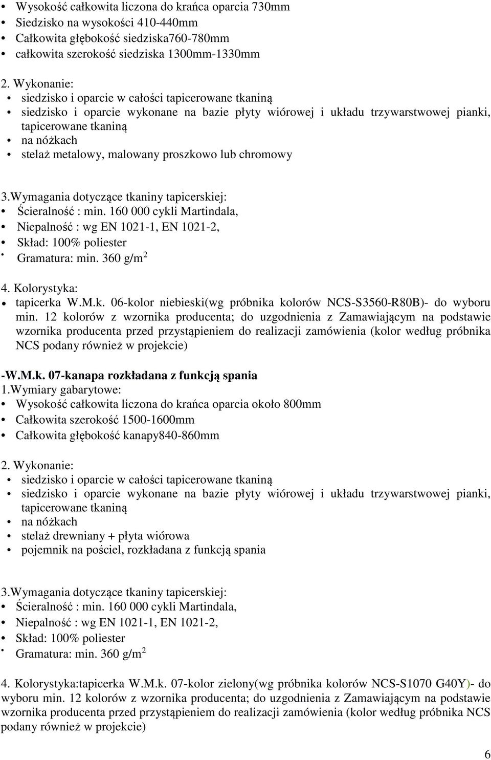 malowany proszkowo lub chromowy 3.Wymagania dotyczące tkaniny tapicerskiej: Ścieralność : min. 160 000 cykli Martindala, Niepalność : wg EN 1021-1, EN 1021-2, Skład: 100% poliester Gramatura: min.