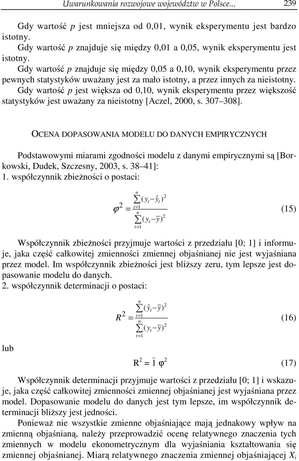 Gdy wartość p jest większa od 0,0, wyik eksperymetu przez większość statystyków jest uważay za ieistoty [Aczel, 000, s. 307 308].