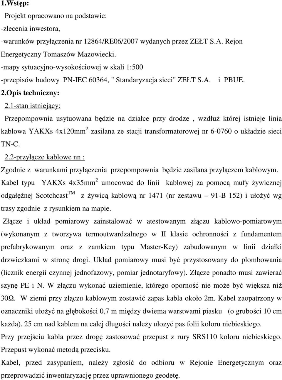 1-stan istniejący: Przepompownia usytuowana będzie na działce przy drodze, wzdłuŝ której istnieje linia kablowa YAKXs 4x10mm zasilana ze stacji transformatorowej nr 6-0760 o układzie sieci TN-C.