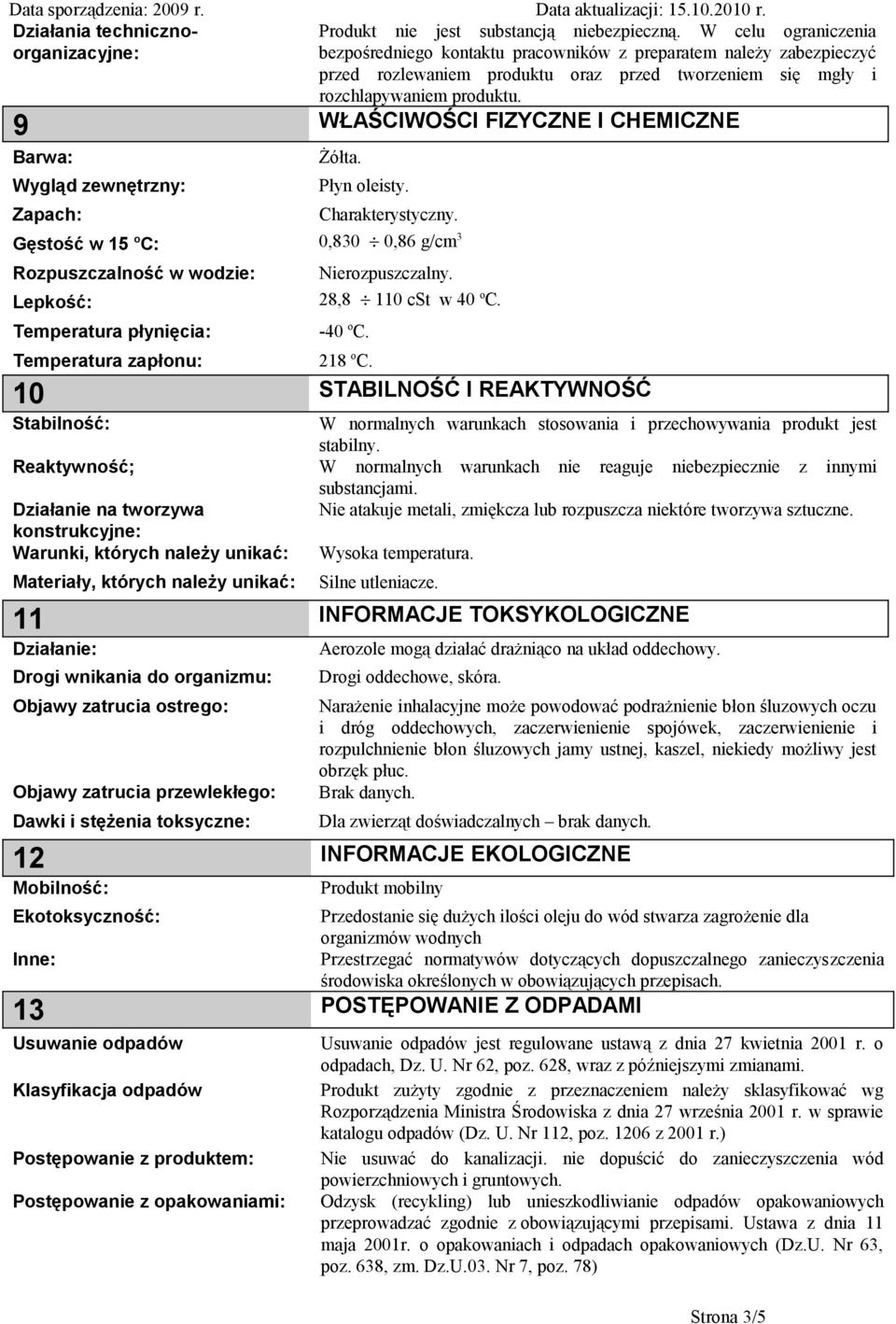 9 WŁAŚCIWOŚCI FIZYCZNE I CHEMICZNE Barwa: Żółta. Wygląd zewnętrzny: Zapach: Płyn oleisty. Charakterystyczny. Gęstość w 15 o C: 0,830 0,86 g/cm 3 Rozpuszczalność w wodzie: Nierozpuszczalny.