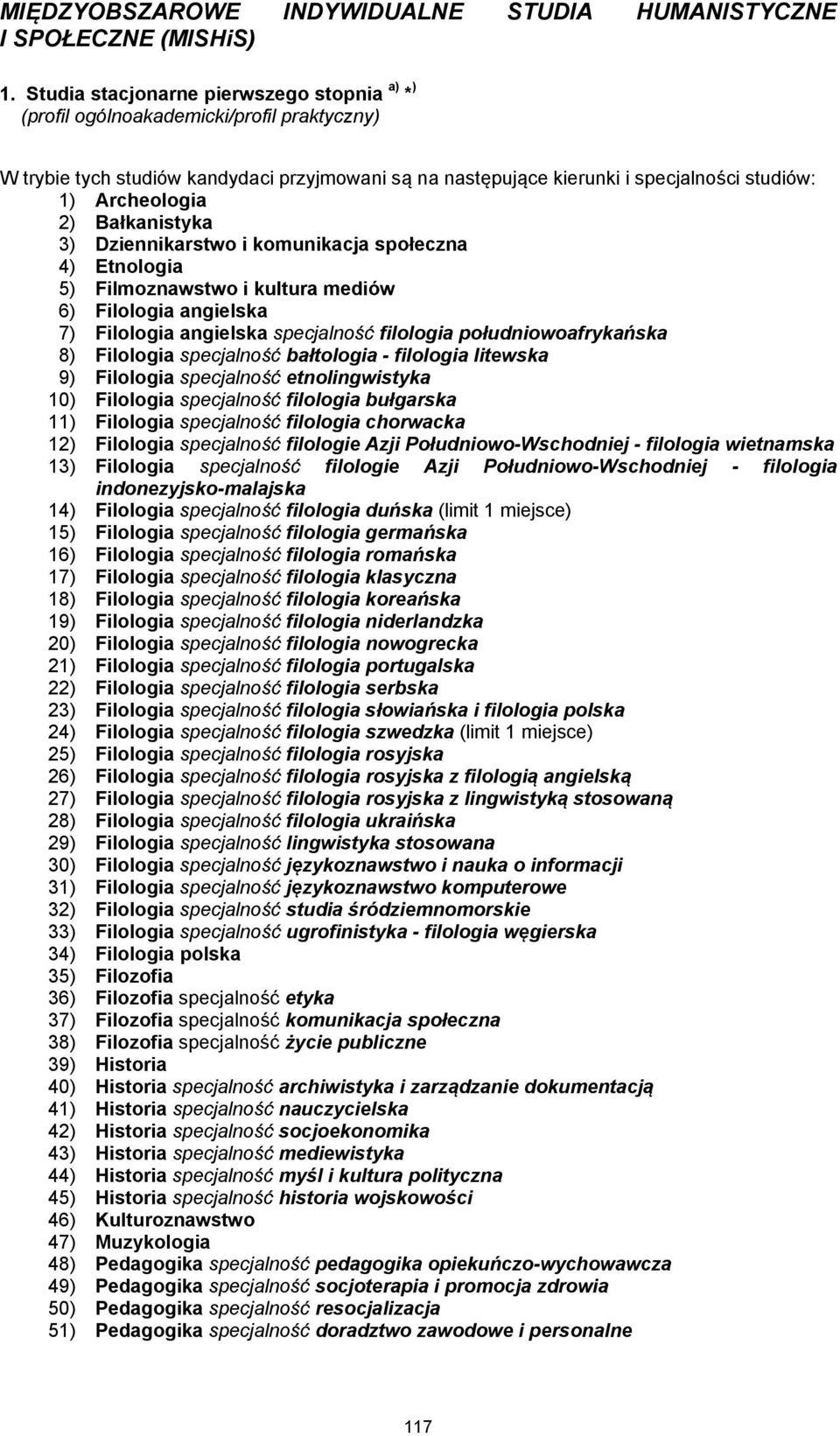 2) Bałkanistyka 3) Dziennikarstwo i komunikacja społeczna 4) Etnologia 5) Filmoznawstwo i kultura mediów 6) Filologia angielska 7) Filologia angielska specjalność filologia południowoafrykańska 8)