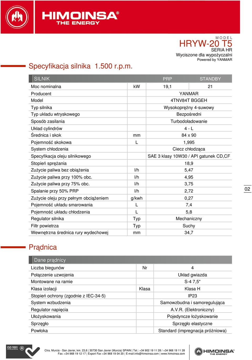 4 - L Średnica i skok mm 84 x 90 Pojemność skokowa L 1,995 System chłodzenia Specyfikacja oleju silnikowego Ciecz chłodząca SAE 3 klasy 10W30 / API gatunek CD,CF Stopień sprężania 18,9 Zużycie paliwa